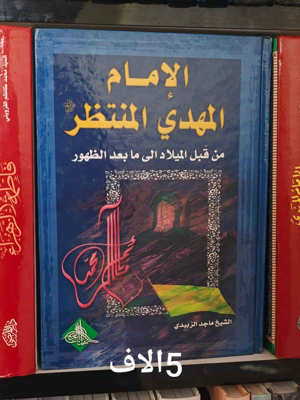 الإمام المهدي كم المهد الى اللحد 8الاف
الإمام المهدي المنتظر من قبل الميلاد الى ما بعد الظهور 5الاف
الكمالات الروحية 5الاف
حوار مع الحجة المنتظر 3الاف
الامام المهدي والايمان بالغيب للمرجع السيد محمد تقي المدرسي 4الاف
نفحات مهدوية للشيخ حبيب الكاظمي 2الاف
سمات المنتظرين للشيخ حبيب الكاظمي 5الاف
اللقاء مع الامام صاحب الزمان 3الاف
وظيفة الانام في زمن غيبة الامام 3الاف
هل تعرف أمام زمانك 3الاف
هل غاب الامام المهدي ليكتسب خبرة قيادية للعلامة السيد ضياء الخباز 3الاف
حتى تكون قريب من امان زمانك 4الاف
المرشد في المعرفة المهدوية 6الاف
الامام المهدي عدالة منتظرة 5الاف
ثقافة الانتظار للشيخ علي رضا بناهيان 5الاف
الشمس وراء السحب كمال السيد 7الاف
فارس الزمان الغائب كمال السيد 7الاف
بانتظار الذي يأتي كمال السيد 7الاف

للحجز والاستفسار يرجى مراسلتنا عبر الخاص او على الواتس اب ***********

