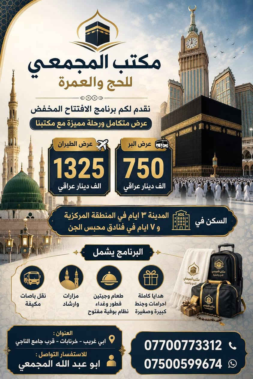 🕋   بسم الله الرحمن الرحيم   🕋

 على بركة الله تعالى يبدأ مكتب المجمعي

تيسير رحلات العمره لشهر محرم الحرام الى الديار المقدسه في مكه المكرمه والمدينه المنوره ونتشرف باستقبالكم وتسهيل سفركم معنا .

 مكتب المجمعي للحج والعمرة 
 برنامج البر : 🚌 .

 1- محبس الجن    750 الف
 2- إبراهيم الخليل   925 الف

 برنامج الجو : ✈️. 

 1- محبس الجن.    1325 الف
2- إبراهيم الخليل   1450 الف
 البرامج تشمل .
 1.  مدة الإقامة ( 10 ) أيام.
   2  ليلي مدينه و 7 ليالي مكه
.  الطعام  :فطور + غداء بنظام بوفيه المفتوح 🍔 في حال إلغاء وجبات الطعام ينقص 100$من البرنامج 
 . هدايا  تشمل كل من حقيبه كبيره + صغيره  قبعه   احرام رجالي و نسائي وباج تعريفي للمعتمر 🧳
 . مزارات المدينه المنوره ومكة المكرمه 
 . موعد الرحله     6/20 .........6/21     

               مكتب المجمعي للحج والعمرة 

للحجز والاستفسار الاتصال بنا 

☎️***********
☎️***********
