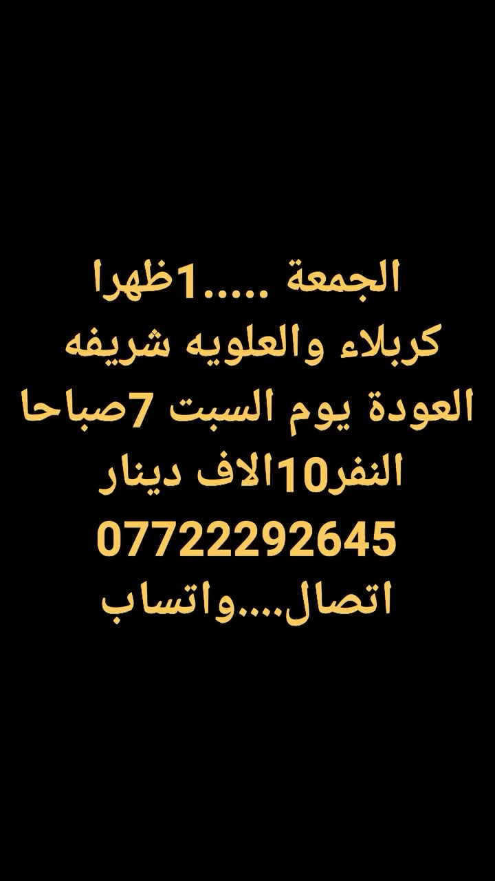 الخميس...النجف الكوفة المقابر...10ليلا...النفر10
الجمعة...كربلاء والعلويه شريفه...1ظهرا... النفر10 
الجمعة..سامراء سيد محمد وسجن الامام والملويه وابراهيم ابن مالك الاشتر الامام الكاظم...9ليلا...النفر15
