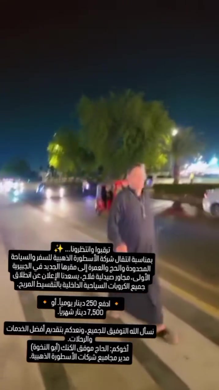 ترقبوا وانتظرونا... ✨

بمناسبة انتقال شركة الأسطورة الذهبية للسفر والسياحة المحدودة والحج والعمرة إلى مقرها الجديد في الجبيرية الأولى، مجاور صيدلية فلاح، يسعدنا الإعلان عن انطلاق جميع الكروبات السياحية الداخلية بالتقسيط المريح.

🔸 ادفع 250 دينار يومياً. أو 🔸 7,500 دينار شهرياً.

نسأل الله التوفيق للجميع، ونعدكم بتقديم أفضل الخدمات والرحلات.
أخوكم: الحاج موفق الكنك (أبو النخوة)
مدير مجاميع شركات الأسطورة الذهبية.
شهد السامرائي


**إذا كنت صاحب هذا الإعلان وتريد حذفه لأي سبب، رجاءا أرسل رسالة إلى الدعم الفني**