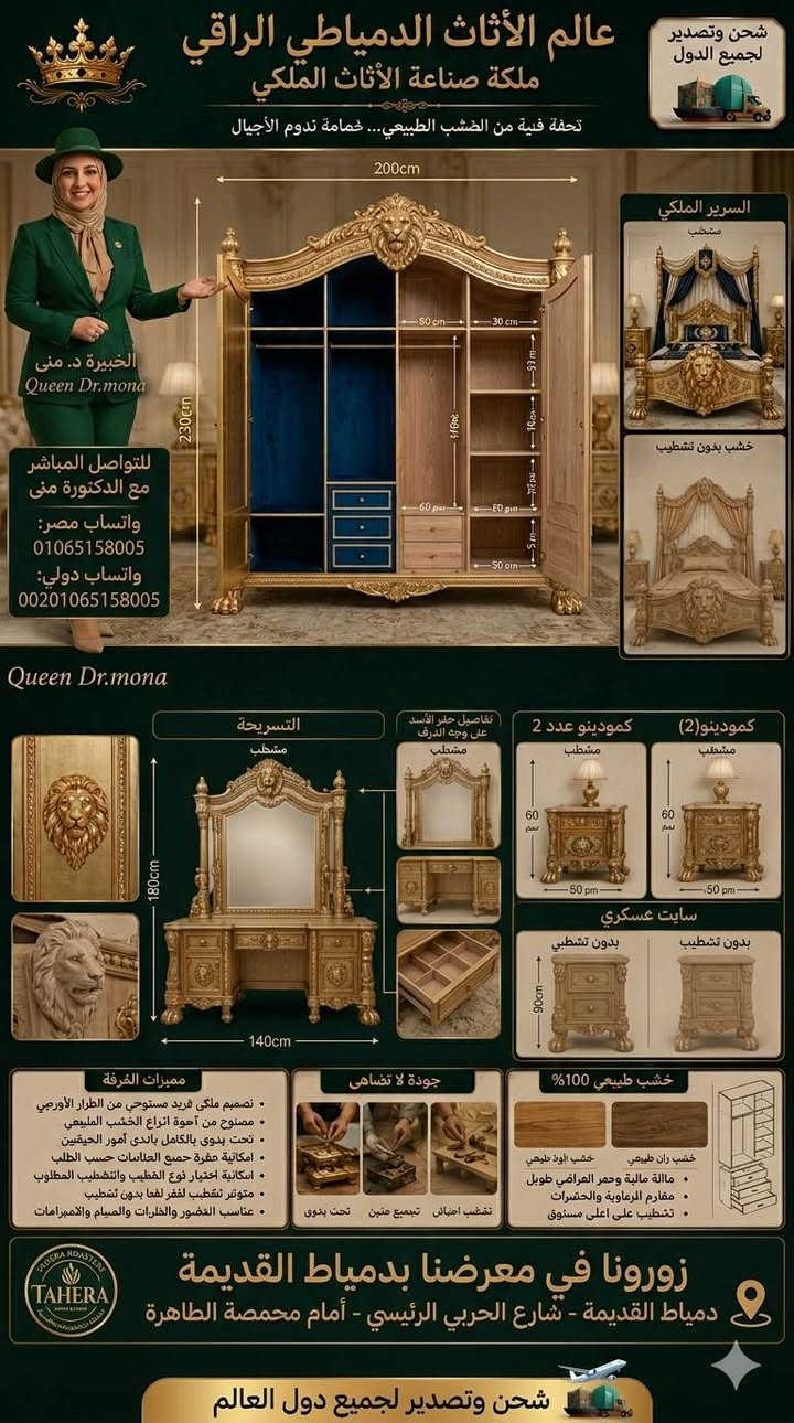 #غرفة_استيل#السعودية #العراق #الكويت #قطر🇶🇦 
👑 عالم الأثاث الدمياطي الراقي 👑
🌟 ملكة صناعة الأثاث الملكي Queen Dr. Mona
🦁 دولاب ملكي للأطفال بتصميم الأسد الفاخر 🦁
تحفة فنية من الخشب الطبيعي مستوحاة من القصور الملكية، بتفاصيل نحت يدوية دقيقة ورأس أسد بارز يتوسط واجهة الدولاب ليمنحه مظهراً فخماً لا مثيل له.
📏 الأبعاد الخارجية: • العرض: 240 سم • الارتفاع: 240 سم • العمق: 65 سم
🚪 مكونات الدولاب: • 4 ضلف رئيسية • 2 درج سفلي كبير للتخزين • وحدة شماعات كاملة • أرفف متعددة للتخزين • مكان مخصص للمفروشات والبطاطين • تقسيم داخلي حسب طلب العميل
🦁 تفاصيل رأس الأسد: • رأس أسد ملكي منحوت يدوياً بمنتصف الضلفتين الوسطيتين • عرض رأس الأسد: 40 سم • ارتفاع رأس الأسد: 35 سم • بروز النحت: 8 سم • تفاصيل دقيقة للشعر والملامح الملكية
🪵 متوفر بنسختين: ✅ مشطب بالكامل بأفخم الدهانات ✅ خشب طبيعي بدون تشطيب للراغبين في اختيار التشطيب الخاص بهم
⭐ مميزات التصنيع: • خشب زان طبيعي عالي الجودة • نحت يدوي فاخر • مفصلات وإكسسوارات قوية • تشطيب احترافي مقاوم للخدش والرطوبة • تنفيذ جميع المقاسات الخاصة
🏰 مناسب لغرف الأطفال الملكية والفلل والقصور والاستراحات الفاخرة.
📦 شحن وتصدير لجميع الدول العربية والأجنبية.
📱 واتساب واتصال داخل مصر: 01065158005
🌍 واتساب واتصال دولي: 00201065158005
📍 عالم الأثاث الدمياطي الراقي دمياط الأديمة – شارع الحرب الرئيسي
Queen Dr. Mona ملكة صناعة الأثاث 
الغرفة الملكي بتاج الأسد
👑 عالم الأثاث الدمياطي الراقي
✨ ملكة صناعة الأثاث الملكي – Queen Dr. Mona
🌍 تصدير لجميع دول العالم – 00201065158005


**إذا كنت صاحب هذا الإعلان وتريد حذفه لأي سبب، رجاءا أرسل رسالة إلى الدعم الفني**