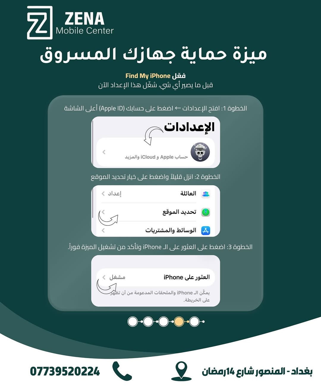 معلومات مهمة لازم تعرفها لحماية جهازك وبياناتك! 📱
لأن أمن معلوماتك وخصوصيتك هي أولويتنا في ZENA Mobile Center، هذي أهم الخطوات الأساسية اللي لازم تفعلها وتعرفها لحماية الآيفون الخاص بيك في حال الفقدان أو السرقة:
 تفعيل ميزة Find My iPhone لتتبع موقع الجهاز بأي وقت.
 تشغيل خاصية حماية الجهاز المسروق لمنع أي شخص من مسح بياناتك أو استخدامها.
 القدرة على قفل البيانات ومسحها عن بُعد بالكامل من خلال حساب iCloud.
 إبلاغ شركة الاتصالات فوراً لإيقاف شريحتك ومنع أي سوء استخدام لخطك.
لا تنتظر لحد ما يفوت الأوان، أمّن جهازك وبياناتك من الآن! 🛡️
📍 ZENA Mobile Center
🏢 بغداد - المنصور - شارع 14 رمضان
📞 للاستفسار: ***********
