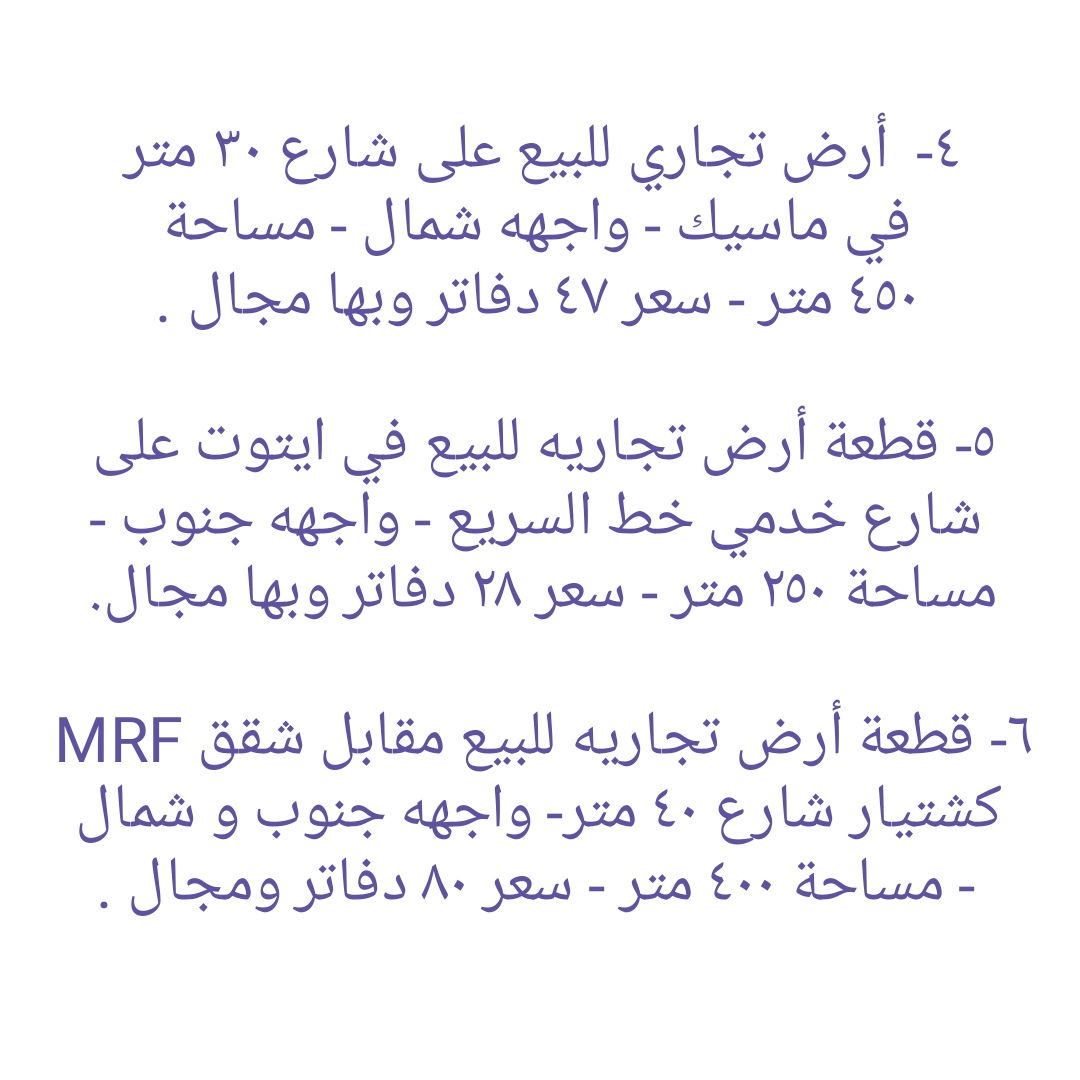 * قطع أراضي تجاريه و بنايات تجاريه للبيع في دهوك ........ ١- هيكل بناية تجاريه للبيع في مالطا اسلام - واجهه جنوب  - مساحة ٢٥٠ متر - شارع ٣٠ متر - سعر ٣٨ دفاتر ومجال . ٢- قطعه تجاريه للبيع على شارع ٣٠ متر في ماسيك - واجهه جنوب - مساحة ٢٠٠ متر - سعر ٣٨ دفاتر ومجال ٣- بناية تجاريه للبيع على شارع ٣٠ متر في حي العسکري - يتكون من مخزن و طابق واحد - واجهه جنوب - مساحة ٢٠٠ متر - سعر متر واحد ٢٢ دفاتر و ٥٠ ورقه وبها مجال.  ٤-  أرض تجاري للبيع على شارع ٣٠ متر في ماسيك - واجهه شمال - مساحة ٤٥٠ متر - سعر ٤٧ دفاتر وبها مجال . ٥- قطعة أرض تجاريه للبيع في ايتوت على شارع خدمي خط السريع - واجهه جنوب - مساحة ٢٥٠ متر - سعر ٢٨ دفاتر وبها مجال.  ٦- قطعة أرض تجاريه للبيع مقابل شقق MRF كشتيار شارع ٤٠ متر- واجهه جنوب و شمال - مساحة ٤٠٠ متر - سعر ٨٠ دفاتر ومجال . ٧- قطعه أرض تجاريه للبيع في بروشكى على شارع سوق العصري - ركن جنوب شرق - مساحة ٢٢٩ متر - سعر ٢٢ دفاتر ومجال . ٨- قطعه أرض تجاريه للبيع في سوق دهوك قرب حلويات سيدو - رکن شمال شرق - مساحة ٢٤٦ متر - سعر ٣٥ دفاتر ومجال  ٩- قطعه أرض تجاريه للبيع في سوق دهوك قرب باهيف - مساحة ٢٤٨ متر - روكن شمال غرب - سعر ٦٥ دفاتر وبها مجال . ١٠- قطعة أرض (تجاری) على شارع ١٠٠ متر للبيع في ايتوت - مساحة ١٥٧٤ متر - ٤ واجھە شمال و جنوب و شرق و غرب - سعر ١٠٠ دفاتر وبها مجال . ١١- قطعة أرض تجاريه للبيع على شارع ٣٠ متر في حي العسکري العلى - ركن شمال شرق - مساحة ٣٠٠ متر - سعر ٢٠ دفاتر وبها مجال . ١٢- قطعة ارض تجاريه للبيع في حي العسكري السفلى - مساحة ٢٠٠ متر شارع ٣٠ متر - سعر ٣٠ دفاتر ومجال . ١٣- قطعة ارض تجاريه للبيع في مالطا على شارع ٦٠ متر - مساحة ٣٨٣ متر - رکن شمال شرق- سعر ٨٥ دفاتر وبها مجال . ١٤- بناية تجاريه للبيع في ماسيك على شارع ٣٠ متر - مساحة ٢٠٠ متر - واجهه جنوب - سعر ٤٥ دفاتر ومجال . ١٥- قطعة أرض تجاريه للبيع في نزاركى على خدمي خط السريع - مساحة ٧١٧ متر - سعر ٥٧ دفاتر وبها مجال . ١٦- قطعه تجاريه للبيع في جمعية كرى باصي شارع ٢٠ متر - مساحة ٢٠٠ متر - سعر ٣٠ دفاتر ومجال . ١٧- قطعة ارض تجاري للبيع على شارع خط سريع في مالطا نصارى - مساحة ٧٥٠ متر - واجھە جنوب - سعر متر واحد ٢٢٠٠ دولار ومجال. ١٨- قطعة ارض تجاري للبيع على شارع خط سريع في شندوخا - مساحة ١٦٠٠ متر - واجھە جنوب شرق - سعر متر واحد ١٥٠٠ دولار وبها مجال. ١٩- قطعه أرض تجاري للبيع على شارع خدمي خط سريع في حي العسکري - واجهه جنوب - مساحة ٣٠٠ متر - سعر ٤٨ دفتر ومجال  ٢٠- قطعه أرض تجاري للبيع في حي العسکري قرب شقق مشروع فرنسي ١ - مساحة ٨٣١ متر تجاريه - شارع ٣٠ متر - سعر ٦٥ دفاتر وبها مجال.  ٢١- بناية تجاريه للبيع في ماسيك ٢ - شارع ٣٠ متر - مساحة ٢٢٠ متر - وارد شهري ٣ مليون دينار - سعر ٥٩ دفتر ومجال . ٢٢- بناية تجاريه للبيع في زركا - مساحة ٢٠٠ متر - شارع ٣٠ متر - وارد ٢ مليون و ٨٠٠ الف - سعر ٥٠ دفتر ومجال.  ٢٣- قطعه تجاريه للبيع في ماسيك ١ - مساحة ٢٢٥ متر - واجهه شمال شارع ٣٠ متر - سعر ٤٩ دفاتر . ٢٤- قطعة أرض تجاري للبيع خلف بنك شرق الأوسط و فندق ماريا- واجهه شمال - مساحة ٣٧٨ متر - يسمح بناء ٤ طوابق شقق - سعر ٢٥ دفاتر وبها مجال . ٢٥ - بناية تجاريه للبيع على شارع ٤٠ متر في مالطا - مساحة ٢٠٠ متر  - وارد شهري ٢٥٠٠ دولار- سعر ٧٥ دفتر ومجال.  ٢٦- قطعة أرض تجاري للبيع على شارع ١٠٠ متر في حي العسکري  - مساحة ٢٨٠ متر - سعر ٣٨ دفتر ومجال . ٢٧- قطعة ارض تجاري للبيع قرب مطعم منقل مقابل بناية الامن - مساحة ٥٢٨متر - شارع ٣٠ متر - سعر متر واحد ١٨ ورقه ومجال. ------------------ تلفون :- ***********   *********** مكتب عقارات ديزاين - دهوك حي الشرطه خلف مركز شرطة خبات
