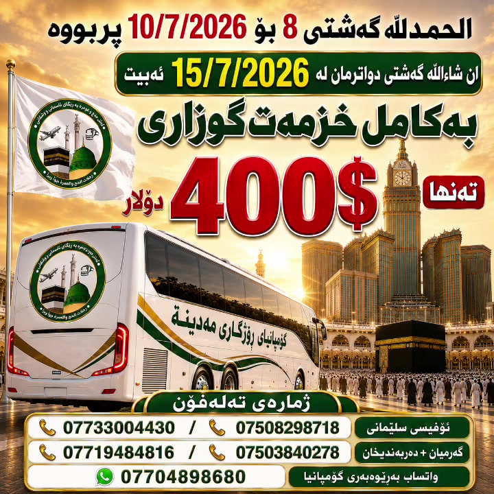 الحمدللە بەردەوامین لەئۆفەرەکەمان 💥
تــەنــها بـە 400 دۆلار بەکـامـل خـزمەت گـوزاری🎁
مــژدەیەک لە کۆمپانیای ڕۆژگاری مەدینە  
بەداوای لێبوردنەوە گەشتی 8 بۆ 2026/7/10 جێگا نەماوە

گەشتێکی تری عومرەمان بە هەرزانترین نرخ ڕاگەیاند 🕋
💥 بەڕێگای وشـــکانی بۆ 2026/7/15 🚍
ئەم دەرفـەتـە زێــڕینە لەدەسـت خۆت مـەدە✔️

        ⬇️⬇️⬇️
💥  گـەشـــتی  10 شــەوەی وشــکانی 🚍
گەشـتی  جـیاواز  وە ئـوتێلی نزیک بۆتۆی عومرەکاری خۆشەویست ئامادەکراوە🌹

ئەم گەشتەی سەرەوە بۆتۆی عومرەکاری بەبێ خزمەت گـوزاری  تەنـها و تەنـها بــــە  345 دۆلار  🎁  

🔸 ئەم گەشتە  8 شەو مانەوە لەوڵاتی سعودیە کە 1 شەو مانەوە لەحائیل لە مەدینە حەجاج وە 2 شەو مانەوە  لەمەدینە لەئوتێلی  مەرکەزی نزیک لەحەرەم وە 5 شەو مانەوە لەمەککەی پیرۆز لەشارع اجیادە کەبەپێ هاتوچۆ ئەکەین.

ئەگەر خزمەت گوزاریت ویست ئەوا بـەکامل خـزمەت گـوزاری و 2 ژەم نان خواردن تەنـها بە (400) دۆلارە 🎁

       ⬇️⬇️⬇️

گەشتێک پڕ لە ئارامی،
📌 لە ژێر دروشمی:
⭐ ئەزموون | خزمەت | دڵنیایی ⭐

🔸#خزمەتگوزاریەکانمان:
🛂 ڤیزا
🏨 ئوتێلی نزیک لە مەککە و مەدینە
🍽️   2 ژەم خواردنی شایستە
🎒 جانتای قەبارەجیاواز
👕 ئیحرام بۆ پیاوان
🧕 سەرپۆش بۆ خانمان
🚌 پاسی مۆدێل بەرز بۆ هاتوچۆ
🕋 سەردانی شوێنە پیرۆزەکان
👳‍♂️ ڕێبەری شارەزا تا کۆتایی گەشت

ئاگاداربە جێگا کەم ماوە 📢*
📝 ناونوسین دەستی پێکردووە
📸 تەنها پاسپۆرت + یەک وێنە پێویستە

📞 ژمارەکانی پەیوەندی:
 ئۆفیسی سلێمانی /گەڕەکی خەبات فەرعێک خوار مزگەوتی بێخود 
☎️ ***********
☎️ ***********
------------------------------------------
گەرمیان + دەربەندیخان 
☎️ ***********        
☎️ ***********
------------------------------------------  
☎️ *********** وتساپ بەڕێوەبەری كۆمپانیا 

💖 لەگەڵ ئێمە گەشت بکە، دڵنیابە لە کوالێتی خزمەتگوزاری 🌹🙏

#قافڵەی_وشکانی 
#کۆمپانیای_ڕۆژگاری_مەدینە_ڕێبەرێکی_باوەڕپێکراو 
#لە_تۆ_عیبادەت_لە_ئێمەش_خزمەت
