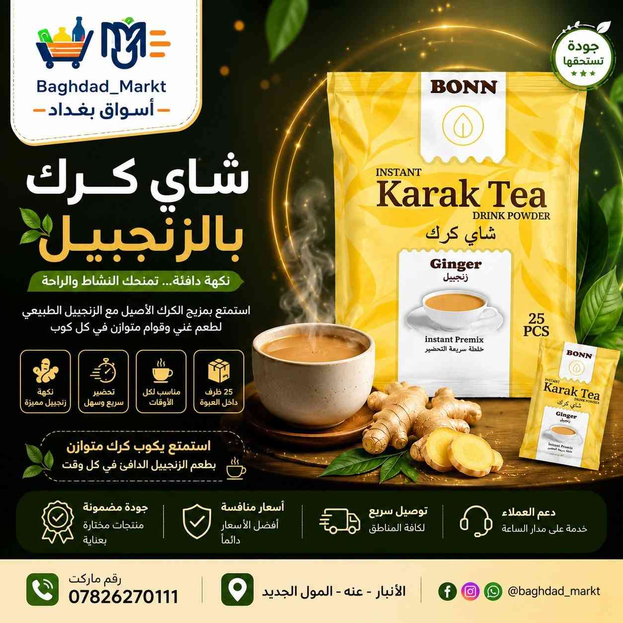 ☕️✨ نكهات الكرك الأصيلة وصلت إلى بغداد ماركت ✨☕️

🌿 شاي كرك بالهيل
طعم متوازن ورائحة هيل أصيلة لكوب كرك فاخر.
🫚 شاي كرك بالزنجبيل
دفء المذاق ولمسة زنجبيل منعشة في كل رشفة.
🔥 شاي كرك ماسالا
خلطة التوابل الهندية الشهيرة بنكهة غنية ومميزة.
✅ سريع التحضير
✅ مذاق غني وقوام كريمي
✅ مناسب لجميع الأوقات
✅ أكياس فردية لسهولة الاستخدام
📍 متوفر الآن في بغداد ماركت
📍 الأنبار – عنه – المول الجديد
📞 ***********
