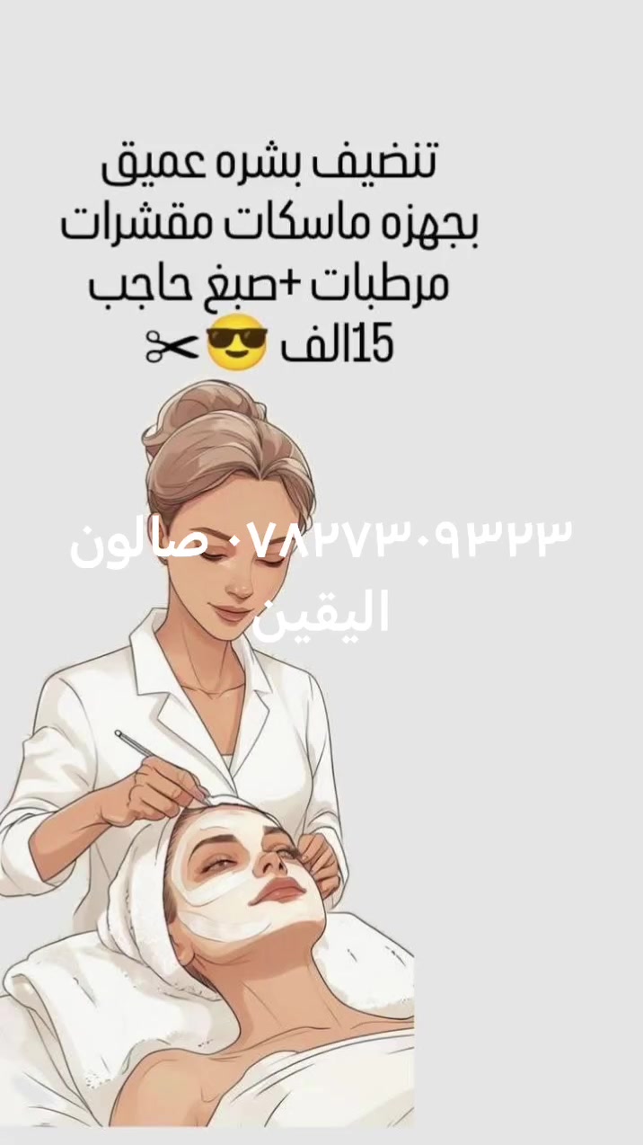 🍒عروض عيد الغدير🍒 المبارك
صالون اليقين عنوان كوفه خلف مسلم بن عقيل *********** بي واتساب للحجز
‏‎اهـتــمـي بجـميع تفـاصيــلك 💅💇‍♀️
‏‎ وبــأســعـار مــنـاسـبه جــداً   😍😍
متواجدين من العاشره صباحا الى العاشرة مساء 
الإهتمام بأدق التفاصيل
حنة وعرس 150 الف فقط 👰🏼
فقط عرس 100 الف فقط 👰🏼
حنة فقط 75 الف فقط 👰🏼
مهر او عقد قران او خطوبة 50الف فقط 👰🏼
مع جميع عروض العرائس هدية للعروسة 
تنظيف بشرة هايدرو ❤️بودرة جسم ❤️اضافر ❤️رموش 👰🏼
ميك اب فقط 25 الف ❤️ مع رموش هدية 
تسريحة فقط 20 الف 👰🏼
تسريحة مع ميك اب 40 الف
ويفي  مع شسوار 15
سشوار 10 
♥️♥️♥️♥️♥️
قسم الاصباغ  : 
صبغ توحيد لون 20 للشعر المتوسط والقصير
صبغ توحيد لون للشعر الطويل 30
ميش 25 الف
سحب لون مع صبغ 50 الف مع معالج مع قص شعر 
تخصيل مع صبغ50الف مع معالج وقص شعر 💇‍♀️💇‍♀️💇‍♀️
قسم التسريح + المعالج : 
- معالج بوتوكس للشعر القصير والمتوسط15 الف
معالج الكافيار للشعر القصير والمتوسط15 الف
- تسريح شعر قصير + معالج مجاني             40للرقبه 
- تسريح شعر متوسط + معالج مجاني          60للكتف 
- تسريح شعر طويل + معالج مجاني             80 نصف الضهر 
_الطويل جدا يحدد بعد المعاينه 🎈
❤️❤️❤️❤️
قسم التاتو : 
- جميع انواع التاتو الجلسة25 الف ع يد الماكيرة جوري
- تحديد شفه + توريد شفه25الف
_مسح تاتو بلاحماض الجلسه 15الف
- حف وجه+شمع +حواجب10الف
- حف وجه +تنضيف عميق ملكي+صبغ حاجب  15
-حفافه مع صبغ حاجب 7
- شسوار 5 الف
- ويفي  10
- قص شعر 5
- تنظيف بشرة عميق 10 
_رموش طرفيه 10
-رموش وسطيه 15
_رموش كامله 20
رموش اسبوعيه 10 
قسم الاظافر
جل اكستيشن مع دزاين 25 الف
اظافر شهريه 15 الف 
جل اكس مع دزاين20 الف 
سترونك مع جلش 15 الف
للحجز والاستفسار ***********

