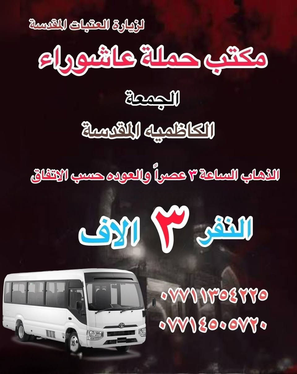 #انتباه!!! #انتباه!!!
يعلن مكتب حملة عاشوراء لزيارة العتبات 
المقدسة عن عن جدول الرحلات الدينيه هذا الا الاسبوع 
_________________

‏ #علما أن هناك رحلة إلى  ايران الأمام الرضا علي 

_________________

#يوم_الاربعاء
(#كربلاء المقدسة)
الذهاب الساعه ٢ ظهر والعوده حساب الاتفاق النفر ٧ الاف 

_________________

#يوم الاربعاء 
(#الكاظميه المقدسة 
الذهاب الساعه ٣ العصر والعوده حسب الاتفاق النفر ٣ ساعات الاف 
_________________

#يوم الخميس 
(#كربلاء المقدسة)
الذهاب الساعه ١٠ صباحا والعودة حسب الاتفاق نفر ٥ الاف 

________________

#‏يوم الخميس
(#كربلاء المقدسة)
‏الذهاب الساعة ١ ظهرا والعودة حسب الاتفاق النفر ٧ آلاف

_________________

#يوم_الخميس
(#كربلاء المقدسة)
‏الذهاب الساعة ٨ ليلا والعود حسب الاتفاق نفر ٧ آلاف

_________________
 #يوم الخميس
(#نجف الاشرف)
‏الذهاب الساعة ١٠ ليلا والعودة حسب الاتفاق ١٠ الاف ا
__________________ 

#يوم الجمعة 
(#النجف الاشرف  )
‏الذهاب بعد صلاة الفجر والعوده حسب الاتفاق نفر ١٠ الاف 

__________________

#يوم الجمعه
(#كربلاء المقدسة- العلوية شريفه)
الذهاب الساعه ١٠ صباحاً والعودة حسب الاتفاق نفر١٠ الاف 

———————————

#يوم الجمعة 
(#كربلاء المقدسة)
‏الذهاب الساعة ١ ظهرا والعودة حسب الاتفاق نفر٧ آلاف
__________________
#يوم الجمعة 
(#كاظميه-جامع براثه)
الذهاب الساعه ٣ الظهر والعوده حسب الاتفاق نفر ٤ الاف 
__________________
#يوم الجمعة
(#كربلاء المقدسة) 
‏الذهاب الساعة ٨ ليلا والعودة حسب الاتفاق نفر ٧ آلاف 
__________________
# يوم الجمعة
(#نجف الاشرف )
‏الذهاب الساعه ١٠ مساء والعودة حسب الاتفاق نفر ١٠ آلاف
__________________

#يوم السبت
(#كربلاء المقدسة)
‏الذهاب الساعة ٢ عصرا والعودة حسب الاتفاق النفر ٧ آلاف
__________________
#يوم السبت 
(#كاظميه المقدسة ) 
‏الذهاب الساعة ٣ العصروالعودة حسب الاتفاق نفر ٣ آلاف
__________________

للحجز والاستفسار WhatsApp لطفا
‏*********** 
‏***********
