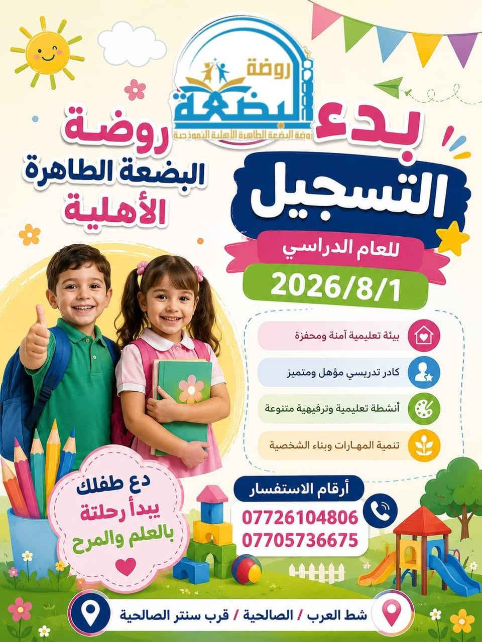 إعلان تسجيل  📣📣🌺🌺🏆
تعلن ( روضة البضعة الطاهرة الأهلية النموذجية  ) 

 عن بدء التسجيل للعام الدراسي الجديد 2026/2027🌻💐💐 
عن طريق التوجه للروضة لتثبيت التسجيل وإحضار الأوراق المطلوبة ورسوم حجز المقعد أيضاً.

لماذا عليك اختيار روضتنا😍🌹 
🎈* إيصال المعلومة للطفل بأحدث الطرق التعليمية بالانشطة المتنوعة والالعاب الممتعة .🤩🌷⚘🌾
*غرس القيم والاخلاق
🎈*الروضة مجهزة تجهيز كامل  بالعاب داخلية ووسائل تعليمية حديثة .
🎈* كادر إداري و معلمات مؤهلات تربويا بدرجة ممتازة 👌😎
🎈*الاهتمام بإقامة المناسبات الدينية وتعريف الأطفال بها ، ومشاركة الاطفال مناسباتهم الاجتماعية وأعياد الميلاد.
🎈*الاهتمام بالجانب الترفيهي والنفسي للأطفال وإقامة النشاطات الترفيهية والرياضية بشكل دوري ومستمر .

🎈*ساحة  واسعة وآمنة للعب والانشطة والفعاليات المنوعة.
*الدعم والتشجيع والمتابعة مستمرة لجميع اطفال الروضة  🥰🌹
🎈*رحلات ترفيهية وزيارات دورية لكسر الروتين وتحفيز الأطفال.

🎈* الاهتمام بتوثيق العلاقة بين الاطفال وكادر الروضة التعليمي لتقوية الرابط بينهم وبين الأطفال .🌾🌿🍃 

#متواجدين في الروضة من الساعة 8 الى12🙏...بتاريخ2026/8/1
#العنوان: البصرة التنومة الصالحية قرب سنتر الصالحية 

تحياتي ادارة روضة البضعة الطاهرة الأهلية النموذجية الست سجى صلاح رحيم 
 الاستاذ حامد كريم مغامس
😍 اهلا وسهلا بكم في ربوع روضتنا 😍
