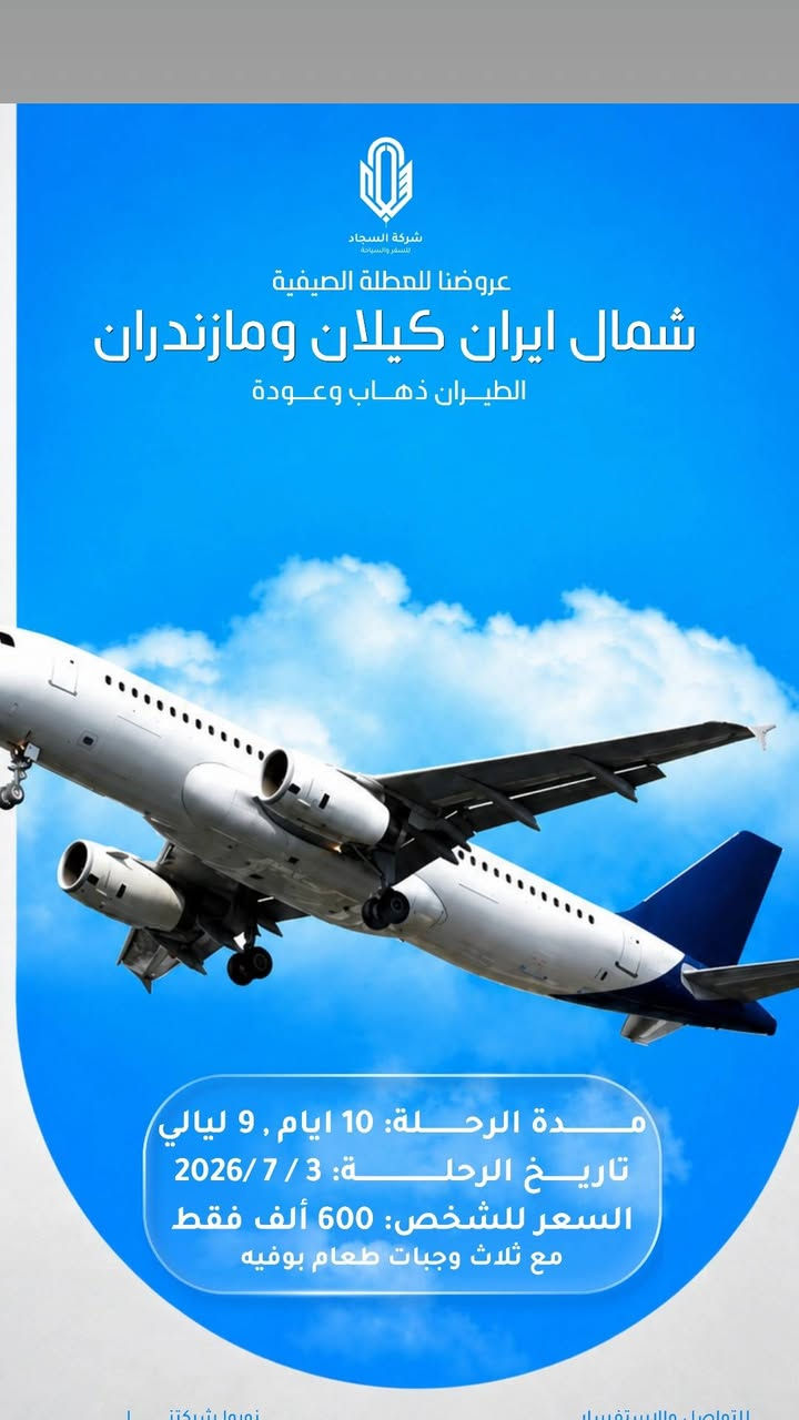 عروضنا للعطله الصيفية 
ان كنت تبحث عن رحلات متنوعه الى ايران وبأسعار مناسبه تعال معنا في كروبات السجاد نوفر لكم كل الاماكن السياحيه وترفيهيه ودينيه 
مشهد وشمال  ايران كيلان رشت
طيران ثلاث مراحل 
مدة الرحله ٧ ليالي ٨ ايام 
تاريخ الرحله يوم  ٧/١/ ٢٠٢٦
سعر الشخص ٥٥٠ الف 
الطفل من ٢سنه الى ٥سنوات ٤٠٠ الف بدون سرير 
الطفل الرضيع ١٠٠ الف 
مع ثلاث وجبات طعام في مشهد
٠٠٠٠ ٠٠٠٠٠٠٠٠٠٠٠٠٠٠٠٠٠٠٠٠٠٠٠٠٠٠٠٠٠٠ ٠٠٠٠٠٠ 
عروضنا للعطله الصيفية  
مشهد وقم وكاشان 
برنامج طيران ثلاث مراحل 
مدة الرحله ٧ ليالي ٨ ايام 
تاريخ الرحله  يوم  ٧/١/ ٣٠٢٦
سعر الشخص ٥٢٥ الف 
الطفل من ٢سنه الى ٥سنوات ٤٠٠الف 
الطفل الرضيع الغاية ٢سنه ١٠٠ الف 
مع ثلاث وجبات طعام بوفيه مفتوح في مشهد 
٠٠٠٠ ٠٠٠٠ ٠٠٠٠٠٠٠٠٠٠٠٠٠٠٠٠٠٠٠٠٠٠٠٠٠٠٠٠٠٠ ٠٠٠٠٠٠ 
عروضنا للعطله الصيفية 
شمال ايران كيلان و مازندران 
طيران ذهاب والعوده 
٩ليالي ١٠ ايام 
سعر الشخص ٦٠٠ الف 
الطفل من ٢سنه الى ٥سنوات ٤٥٠ الف بدون سرير 
الطفل الرضيع الغاية ٢سنه ٤٥٠ بدون سرير 
تاريخ الرحله  ٧/٣/ ٢٠٢٦
مع وجبة فطور صباحي اوبن بوفيه 
٠٠٠٠ ٠٠٠٠٠٠٠٠٠٠٠٠٠٠٠٠٠٠٠٠٠٠٠٠٠٠٠٠٠٠ ٠٠٠٠٠٠ 
عروضنا للعطله الصيفية 
احجز مقعدك من لان قبل نفاذ المقاعد 
مشهد وشمال وقم 
طيران ثلاث مراحل 
مدة الرحله ٩ ليالي ١٠ ايام 
تاريخ الرحله يوم ٧/٣/ ٢٠٢٦
سعر الشخص ٦٥٠ الف 
الطفل من ٢سنه الى ٥سنوات ٤٥٠ الف بدون سرير 
الطفل الرضيع الغاية ٢سنه ١٥٠ الف 
مع ثلاث وجبات طعام في مشهد
٠٠٠٠ ٠٠٠٠٠٠٠٠٠٠٠٠٠٠٠٠٠٠٠٠٠٠٠٠٠٠٠٠٠٠ ٠٠٠٠٠٠ 
شعارنا المصداقيه ودقه المواعيد 
لاتغركم الاسعار الرخيصه لانها على حساب راحتكم 
اختر لعائلتك المكان الصح 
٠٠٠٠ ٠٠٠٠٠٠٠٠٠٠٠٠٠٠٠٠٠٠٠٠٠٠٠٠٠٠٠٠٠٠ ٠٠٠٠٠٠ 
الحجز والاستفسار زيارتنا في مقر الشركه الكائن في البصره الجمعيات قرب مكتب الافراح للسياقة أو الاتصال على الأرقام 
***********
***********
***********
