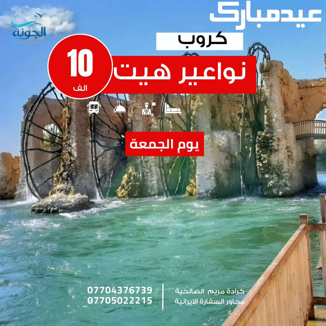 🎊رحــلة عــيد الــفطر و عـــيد نــوروز🎊

  ⭕️كروب نواعير هيت 10 الاف     الانطلاق يوم الجمعة صباحاً 
⭕️كروب اثار بابل 10 الاف
 الانطلاق  السبت  صباحاً
للعوائل فقط _ للعوائل فقط 

السعر يشمل :-
1- نقل ذهاب و عودة بباصات حديثة و مكيفة
2- جولات سياحية كاملة 
3- كادر سياحي متمرس 
الونسة و الفرفشة خلوها علينا 
__________________________
الكروب الاول/اثار بابل :-
1- اثار بابل 
2- اسد بابل
3- قصر نبو خذ نصر
4- بوابه بابل الاثرية 
5- منتجع اثار بابل
6- العبارة المائية 
7- القصر الصدامي 
8- مدينة حمورابي السياحية 
ملاحظة : الدخوليات على نفقة المسافر 
__________________________
الكروب الثاني/نواعير هيت :-
1- متحف احمد عفتان
2- العين الكبريتية
3- معمل الدبس 
4- معمل الراشي 
5- كورنيش هيت 
6- نواعير هيت 
ملاحظة : جميع الدخوليات مجاناً
____________________________________________________

للحجز و الاستفسار
بغداد كرادة مريم الصالحية مجاور السفارة الايرانية 

***********
***********
