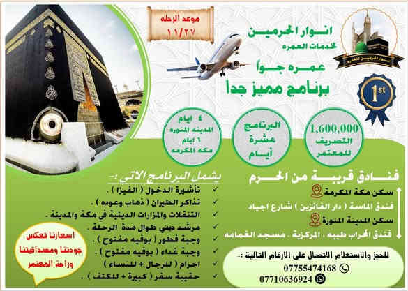 بسم الله الرحمن الرحيم 
﴿ وَأَتِمُّوا الْحَجَّ وَالْعُمْرَةَ لِلَّهِ ۚ فَإِنْ أُحْصِرْتُمْ فَمَا اسْتَيْسَرَ مِنَ الْهَدْيِ ۖ وَلَا تَحْلِقُوا رُءُوسَكُمْ حَتَّىٰ يَبْلُغَ الْهَدْيُ مَحِلَّهُ ﴾          سورة [ البقرة: 196]
تعلن حمله  🕋 ( انوار الحرميـــن للعمــره ) 🕋
عن التوجه الى زيارة الديار المقدسة ( مكه المكرمه + المدينه المنوره ) 
️✈️✈️✈️✈️الطيران ✈️✈️✈️✈️✈️
برنامج عمره / اجياد   بتاريخ يوم 27/11/2025  
السعر يشمل :- 
تذاكر الطيران 
الفيزا 
الاقامه في المدينه المنوره ( فندق محراب طيبه ) قرب مسجد الغمامه 
الاقامه في مكه المكرمه ( فندق الماسة / شارع اجياد ) خلف ابراج الساعة 5 دقايق عن الحرم 
التنقلات والمزارات والجولات الدينية 
وجبة فطور ( بوفيه مفتوح )  
وجبة غداء  ( بوفيه مفتوح ) 
مرشد ديني طوال الرحلة 
هدايا للمعتمرين ( احرام + جنطه ) 
رحلة ترفيهيه الى مدينة جده 
***************************************
 السعر : 1100 دولار او ( 1,600,000 مليون دينار ) 
**************************************
برنامج 🚌 برا 🚌/ محبس الجن /الاقتصادي  بتاريخ يوم 24/11/2025  
السعر يشمل :- 
الفيزا 
الاقامه في المدينه المنوره ( فندق محراب طيبه ) قرب مسجد الغمامه 
الاقامه في مكه المكرمه ( منطقة محبس الجن ) 
التنقلات والمزارات والجولات الدينية 
وجبة فطور ( بوفيه مفتوح )  
وجبة غداء  ( بوفيه مفتوح ) 
مرشد ديني طوال الرحلة 
هدايا للمعتمرين ( احرام + جنطه ) 
رحلة ترفيهيه الى مدينة جده 
***************************************
 السعر : 900,000 الف دينار  
**************************************
سارعوا بالحجز المقاعد محدودة 
للتسجيل التواصل على الارقام التالية :- 
 موبايل/  *********** 
واتساب / ***********
( اسعارنا تتميز بالمصداقية وراحة المعتمر وقرب فنادقنا من الحرمين النبوي والمكي )
