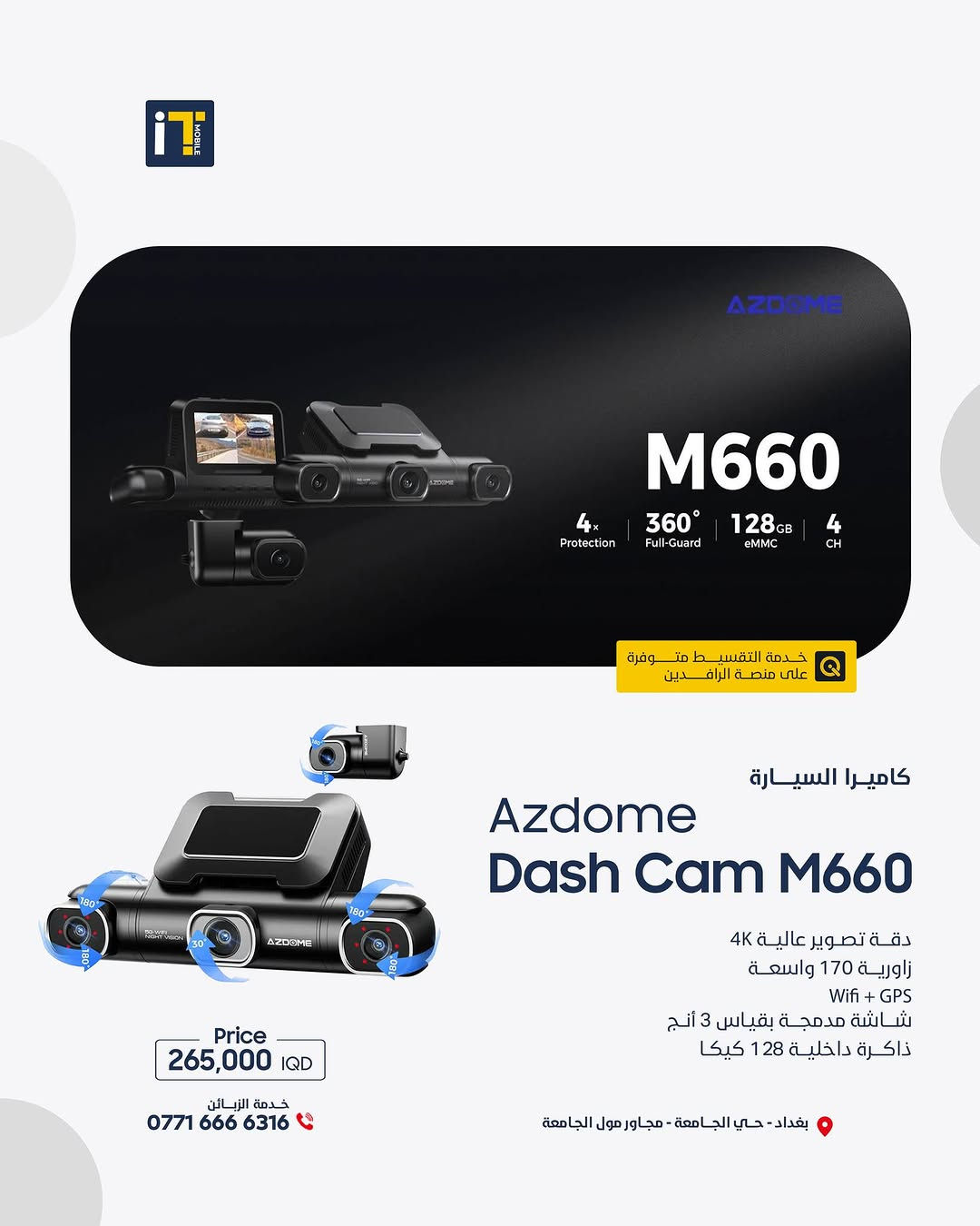 كل الزوايا صارت إلك! كاميرات Azdome الذكية – تصوير 4K وتحكم من جوالك! 🚗📱
- 📸 كل زاوية... تحت سيطرتك 
- 🎥 تصوير 4K، GPS تلقائي، تحكم من التطبيق 
- 💡 اختار كاميرتك من مجموعة Azdome الذكية 

------------------------
🎉 اطلب جهازك الآن بكل سهولة وراحة!
أو راسلنا على صفحتنا الرسمية، وسنرد عليك فورًا!
💳 خدمة التقسيط المريح
- مخصصة لحاملي بطاقة ماستر كارد الرافدين
- تفاصيل الأقساط اظغط على الرابط : [ https://app.gini.iq/deeplink/itmoblie ]
العنوان :- بغداد حي الجامعة شارع الربيع مجاور الجامعة مول
المبيعات: ***********
