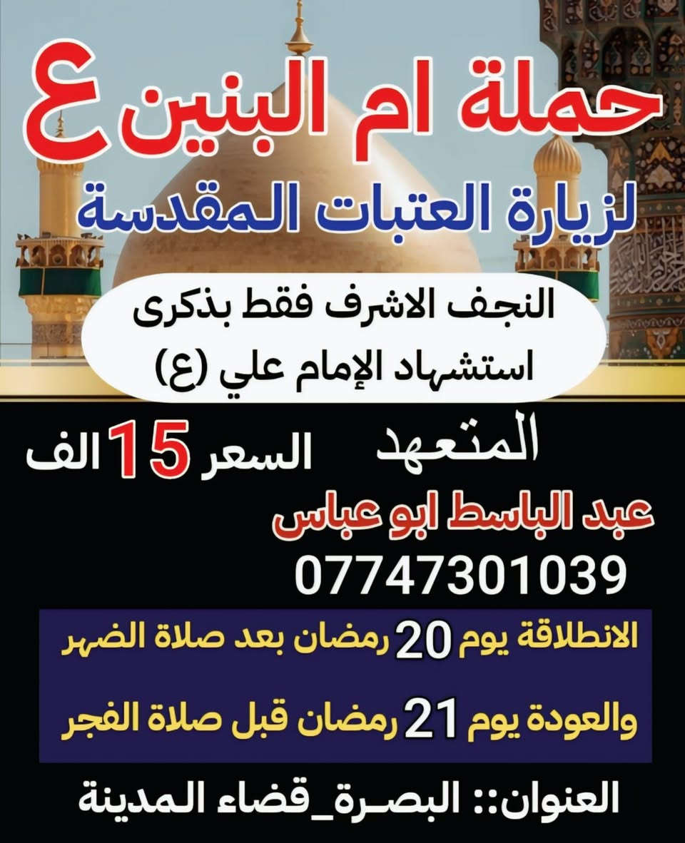 ستنطلق الحمله بعون الله تعالى يوم (20) رمضان بعده صلاة الظهر بمناسبة استشهاد الامام علي (ع) اجور النقل (15) الف خادمكم المتعهد عبد الباسط أبو عباس بصره قضاء المدينه ***********
