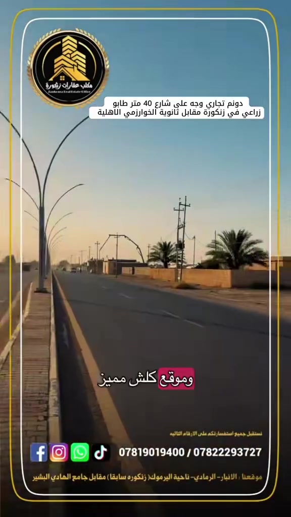 📢دونم طابو  تجارية للبيع في الرمادي زنكورة✨

نضع بين أيديكم أرضاً تجارية بموقع استراتيجي مميز يضمن نجاح أي مشروع استثماري، تقع في قلب الحركة التجارية والخدمية.

📍 الموقع الجغرافي:

 المحافظة: الأنبار - الرمادي.
 المنطقة: زنكورة.
 المعلم المميز: مقابل ثانوية الخوارزمي الأهلية مباشرة (موقع حيوي ونشط).

📐 مواصفات الأرض:

 المساحة الإجمالية: 1 دونم (2500 متر مربع).
طابو زراعي سند 25 تحويل مباشر 
 الواجهة: إطلالة مباشرة على شارع رئيسي بعرض 40 متر.
 الخدمات: كاملة الخدمات وجاهزة للبناء الفوري (ماء، كهرباء، طرق، وبنية تحتية متكاملة).

💡 مميزات الموقع والاستثمار:

موقع تجاري ممتاز: نظراً للمساحة الكبيرة والواجهة الرحبة على الشارع الرئيسي (40م) والمقابل لصرح تعليمي، تعتبر الأرض مثالية ومناسبة جداً لإنشاء:

 مجمعات تجارية أو "مولات" تسوق.
 قاعات مناسبات أو مطاعم وكافيهات فاخرة.
 مشاريع تعليمية (مدارس أو معاهد) أو مراكز طبية.
 مخازن كبرى أو معارض سيارات ومواد إنشائية.

📞 للمعاينة والاستفسار:
للمزيد من التفاصيل أو لتنسيق زيارة ميدانية للموقع، يرجى التواصل معنا عبر الأرقام التالية:
 ***********
 ***********

🏛️موقع المكتب ⏬️⏬️
أو زيارة موقعنا :  الرمادي_ ناحية اليرموك (زنكوره سابقاً)_ المفرق  /مقابل جامع هادي البشير (البمرعي)

#مكتب_عقارات_زنكورة
