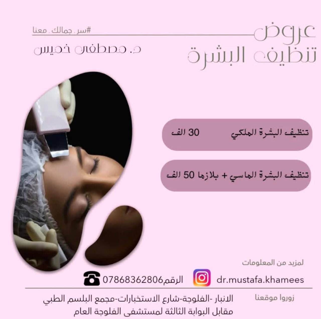 عيادة الدكتور مصطفى خميس الجنابي
اخصائي الأمراض الجلدية والحساسية والتناسلية والتجميل والليزر 
الفلر -البوتوكس-ميزوثيرابي -خيوط ذهبية -ازالة الشعر بالليزر 

العنوان/الانبار -الفلوجة -شارع الاستخبارات -مجمع البلسم الطبي- مقابل البوابة الثالثة لمستشفى الفلوجة العام

للحجز/ 
***********.
***********
