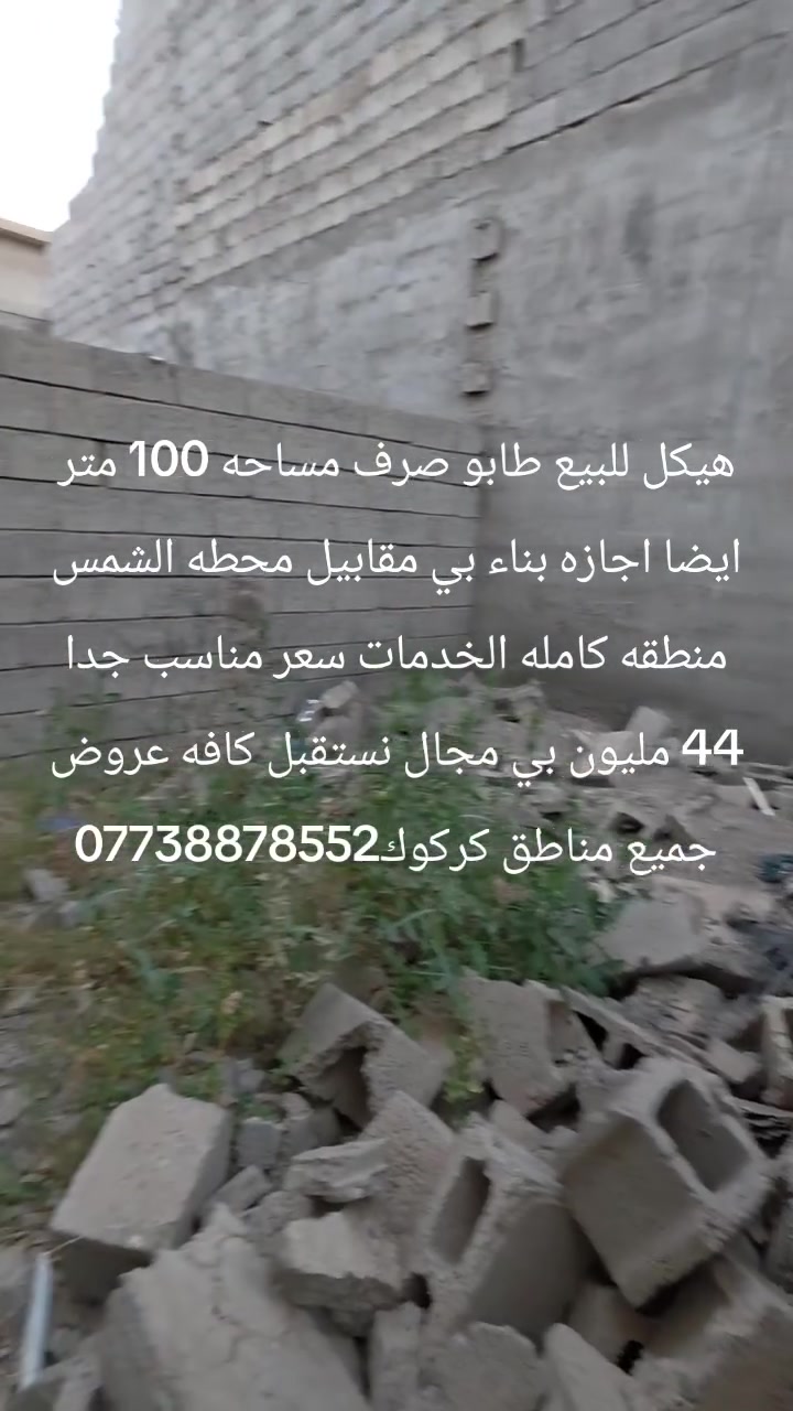 هيكل للبيع طابو صرف مساحه 100 متر ايضا اجازه بناء بي مقابيل محطه الشمس منطقه كامله الخدمات سعر مناسب جدا 44 مليون بي مجال نستقبل كافه عروض جميع مناطق كركوك***********
