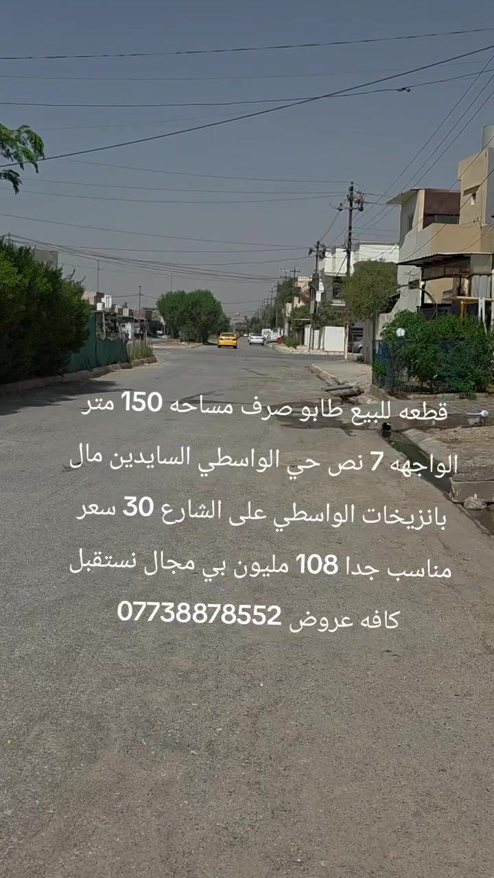قطعه للبيع طابو صرف مساحه 150 متر الواجهه 7 نص حي الواسطي السايدين مال بانزيخات الواسطي على الشارع 30 سعر مناسب جدا 108 مليون بي مجال نستقبل كافه عروض ***********
