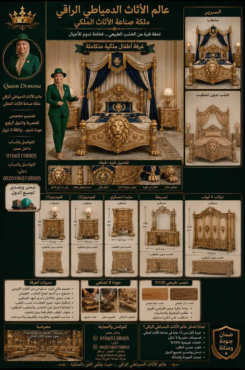 #غرفة_استيل#السعودية #العراق #الكويت #قطر🇶🇦 
👑 عالم الأثاث الدمياطي الراقي 👑
🌟 ملكة صناعة الأثاث الملكي Queen Dr. Mona
🦁 دولاب ملكي للأطفال بتصميم الأسد الفاخر 🦁
تحفة فنية من الخشب الطبيعي مستوحاة من القصور الملكية، بتفاصيل نحت يدوية دقيقة ورأس أسد بارز يتوسط واجهة الدولاب ليمنحه مظهراً فخماً لا مثيل له.
📏 الأبعاد الخارجية: • العرض: 240 سم • الارتفاع: 240 سم • العمق: 65 سم
🚪 مكونات الدولاب: • 4 ضلف رئيسية • 2 درج سفلي كبير للتخزين • وحدة شماعات كاملة • أرفف متعددة للتخزين • مكان مخصص للمفروشات والبطاطين • تقسيم داخلي حسب طلب العميل
🦁 تفاصيل رأس الأسد: • رأس أسد ملكي منحوت يدوياً بمنتصف الضلفتين الوسطيتين • عرض رأس الأسد: 40 سم • ارتفاع رأس الأسد: 35 سم • بروز النحت: 8 سم • تفاصيل دقيقة للشعر والملامح الملكية
🪵 متوفر بنسختين: ✅ مشطب بالكامل بأفخم الدهانات ✅ خشب طبيعي بدون تشطيب للراغبين في اختيار التشطيب الخاص بهم
⭐ مميزات التصنيع: • خشب زان طبيعي عالي الجودة • نحت يدوي فاخر • مفصلات وإكسسوارات قوية • تشطيب احترافي مقاوم للخدش والرطوبة • تنفيذ جميع المقاسات الخاصة
🏰 مناسب لغرف الأطفال الملكية والفلل والقصور والاستراحات الفاخرة.
📦 شحن وتصدير لجميع الدول العربية والأجنبية.
📱 واتساب واتصال داخل مصر: 01065158005
🌍 واتساب واتصال دولي: 00201065158005
📍 عالم الأثاث الدمياطي الراقي دمياط الأديمة – شارع الحرب الرئيسي
Queen Dr. Mona ملكة صناعة الأثاث 
الغرفة الملكي بتاج الأسد
👑 عالم الأثاث الدمياطي الراقي
✨ ملكة صناعة الأثاث الملكي – Queen Dr. Mona
🌍 تصدير لجميع دول العالم – 00201065158005


**إذا كنت صاحب هذا الإعلان وتريد حذفه لأي سبب، رجاءا أرسل رسالة إلى الدعم الفني**