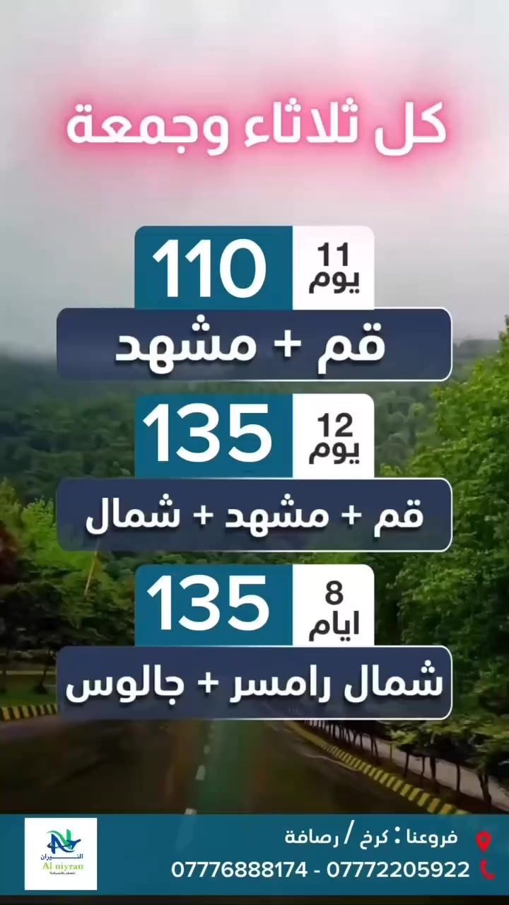 تـعلن شـركه النيران للسفر والسياحة 
عـن تسير رحـلاتها الـبري الـى دوله ايران 
سـافر ويـه الاخـتصاص وحـافـظ علـى عاـالـتك✅

1️⃣بـرنامـج الـديني سـياحي 12 يـوم البـري 🚎
قـم - مـشهد - شـمال ايـران 
بـسعر 135 الف 
 موعد رحلات ( ثلاثاء - جمعه ) ⭕️

3 وجبات طعام في مشهد 
باصات حديثة مكيفة🚐
فنادق 4 نجوم ⭐️⭐️⭐️
————————-

2️⃣بـرنامج الـديني 10 يـوم البـري 🚎
قـم - مشـهد - نيشـابور - شلالات كـاشان 
بـسعر 110 الف 
موعد رحلات ( ثلاثاء - جمعه ) ⭕️

فنادق 4 نجوم ⭐️⭐️⭐️⭐️
3 وجبات طعام في مشهد 
باصات حديثة مكيفة🚐
————————-
3️⃣بـرنامج السياحي  8 ايام 
 شمال ايران 
بسعر 135 الف

موعد الرحله ⭕️ كل يوم جمعه فقط

فنادق 4 نجوم ⭐️⭐️⭐️⭐️
وجبه فطور بوفيا مفتوح 🍱
باصات حديثه مكيفة🚐
—————————-

متوفر نقل من بغداد الى قم بسعر 35 الف

——————————

🔴 قم المقدسه 🔴 

السيده معصومة عليها السلام ✌️ مسجد جمكران وبئر الأمنيات 🕌 موسى المبرقع وبيت النور 🏡
😋 معامل الساهون 💮 بستان علوي والتلفرك

🔴 مدينه مشهد 🔴 

الأمام الرضا عليه السلام 🏖️ ياسر وناصر إخوان الإمام الرضا عليهم السلام 🏝️ جبل كوسنكي 🏞️ بازار كوك 🌿 باغ مشهد 🌺 طرقبه منتجع بعثت 

🔴 شمال إيران 🔴 

🕌 جالوس⭐ نوشهر 💯 ساحل متل قو 💦 سده زوات🎉 بحيره اويدر😘 نمك ابرود 🧡 ساحل بحر قزوين 🙏مولات جولات تسوق حره🎋رامسر 🌊 البرشوت والطيران الشراعي 🎁التلفريك 💐

#_الفيزا_الموافقة_وثلاث_وجبات_طعام

ملاحظة/خصم للإعداد الكبيرة وأصحاب الحملة دار.. 

الـرحلات تـشمل :- ✅

- باصات حديثه مكيفة رجال أعمال 🚎
- فنادق 4 نجوم حصرا 🏤
- كادر متمارس + مترجم مرافق على مدار  الرحله 💪🏻
- 3 وجبات طعام في مشهد 🍱

- السكن ثلاثي ورباعي 🏫
- من يرغب في غرفه ثنائيه اضافه 50 لـف 
- الغرفه السنكل 100 لف 

نتمنى لكم سفرة ممتعة وجميلة علما يرافقكم في الرحلة مترجم

#ايران_مشهد_قم_شمال_ايران_سدزواد_بحرقزوين 

#النيران_اسعاد_الناس_غايتنا

 - متوفر حجـز عـن طـريق الـتحويل مـاستر كارت ✅ 

- متوفر نظـام التـوصيل المـجانا🚖
 يـوصلك مندوب باب بيتكم يكملك اجـرات الحجـز بوصل الشركه 📝 

مقر الشـركه الـريسي 📍

  بغداد - شارع فلسطين تقاطع النخلة 
  بغداد - الوزيرية - مقابل مستشفى السفير 

*********** - اتصال + وتساب ☎️
*********** - اتصال + وتساب ☎️
متواجدين لخدمتكم من الساعة 11صباحا حتى 10مساء
