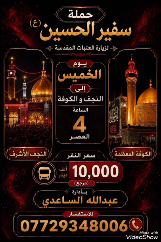 سلام عليكم تنطلق حملة سفير الحسين ( ع )
يوم الخميس المصادف 2 / 7 / 2026 الساعة ب 4 
العصر إلى النجف الأشرف و الكوفة المقدسة 
سعر النفر ( 10 ) الأف مرجع للحجز 
و الأستفسار اتصل على رقم الهاتف 
( *********** ) بأدارة عبدالله الساعدي 
يوجد / واتساب / ماسنجر / خدمة الزائر شرف لنا
