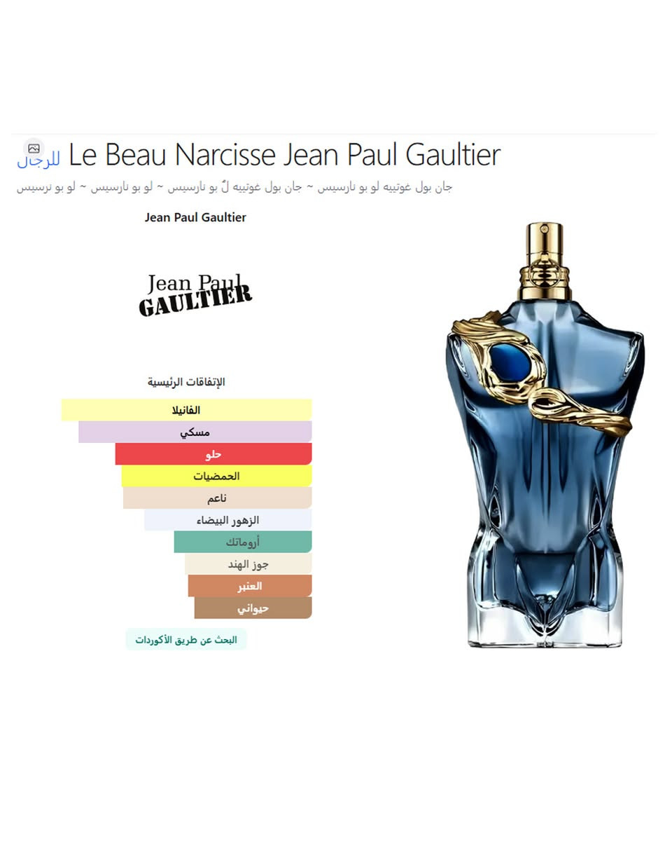 Jean Paul Gaultier Le Beau Narcisse 

عطر زهري - خشبي - مسك للرجال . 

 2026. Quentin Bisch قام بتوقيع هذا العطر

إفتتاحية العطر البرغموت و جوز الهند; قلب العطر المسك و زهر البرتقال; قاعدة العطر تتكون من حبوب التونكا, الفانيليا و نجيل الهند.

السعر / 165 الف _ توصيل مجاني


**إذا كنت صاحب هذا الإعلان وتريد حذفه لأي سبب، رجاءا أرسل رسالة إلى الدعم الفني**