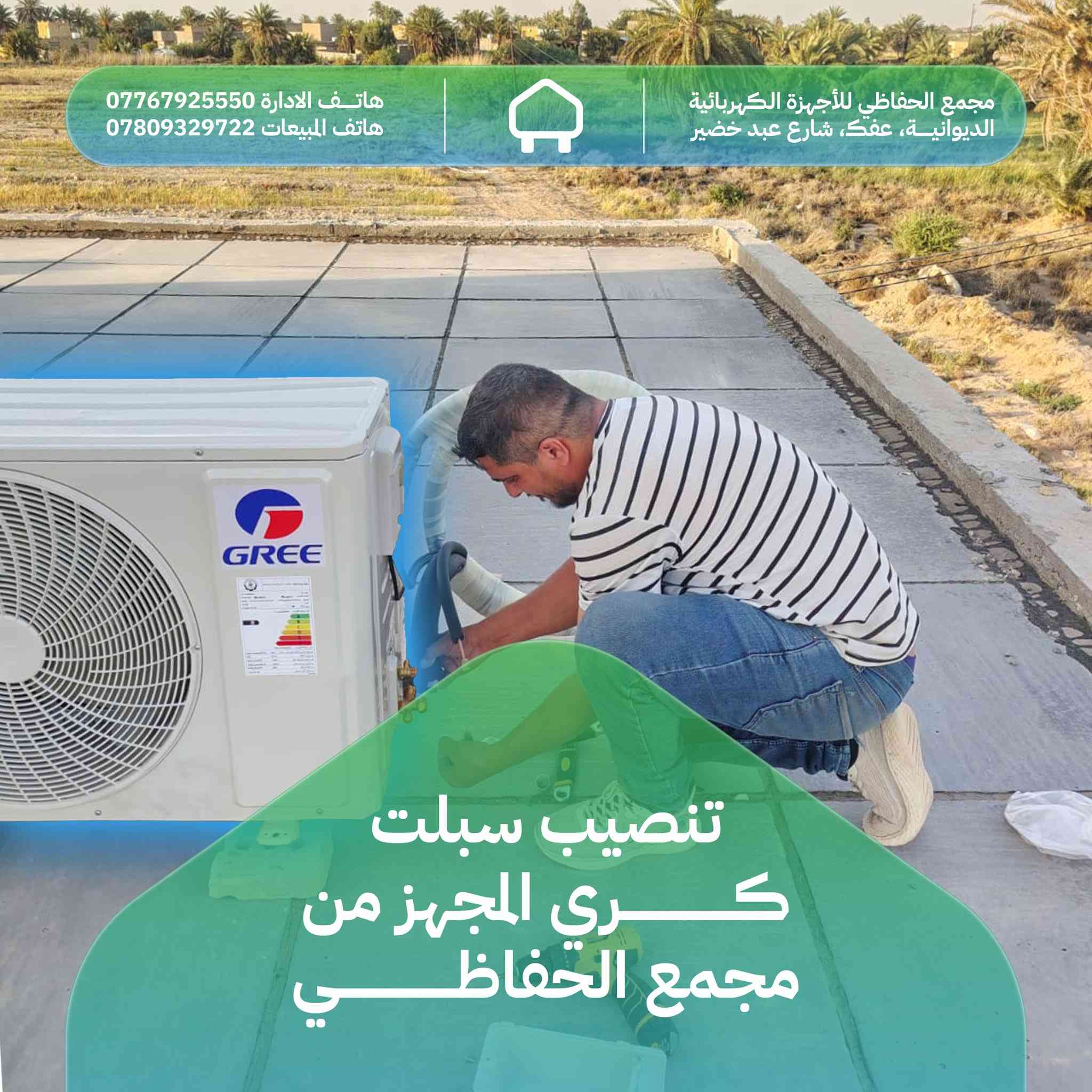 من المعرض الى منزلك
راحة بال وتجهيز متكامل!

في مجمع الحفاظي، لا نبيعك جهازاً فحسب، نقدم لك تجربة راحة متكاملة.
لأننا نعرف ان كفاءة السبلت تبدأ من دقة التنصيب، نفخر بتجهيز وتنصب احدث اجهزة سبلت گري (GREE)، المعروف بقوته في مواجهة اصعب درجات الحرارة، وبإشراف كادر فني متخصص يضمن لك اعلى أداء واطول عمر للجهاز.

لماذا تختار خدمة التجهيز والنصب من مجمع الحفاظي؟
✅ سرعة في التنفيذ، نصلك أينما كنت في الديوانية ونقوم بعملية التجهيز والنصب بأسرع وقت.
✅ دقة النصب لدى الواسطي: كادرنا يمتلك الخبرة لضمان عزل حراري وترتيب احترافي للأنابيب والوحدات.
✅ اجهزة اصلي، نوفر لك اجهزة اصلية بضمان حقيقي وكفاءة تبريد استثنائية.
✅ خدمة ما بعد البيع، دعم فني متواصل لضمان استمرار عمل اجهزتكم بكفاءة.

ثقتكم هي رصيدنا.. وصيفكم ابرد مع مجمع الحفاظي.
لطلب الاجهزة او حجز موعد نصب، تواصلوا معنا:
📍 العنوان: الديوانية، عفك، شارع عبد خضير
📞 هاتف الإدارة: ***********
📞 هاتف المبيعات: ***********
