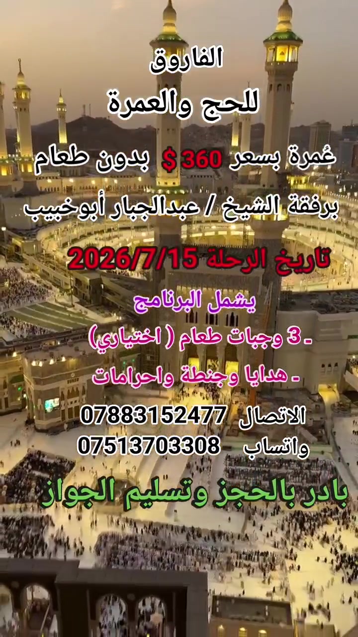 يعلن مكتب الفاروق للحج والعمرة عمرة  بسعر 360$ دولار بادر بالحجز وتسليم الجواز

يشمل البرنامج 

ـ  3  وجبات  طعام   (  اختياري  ) 
ـ  هدايا   و    وجنطه صغيرة وكبيرة   واحرامات 
برفقة الشيخ عبدالجبار أبو خبيب
تاريخ الرحلة 2026/7/15
العنوان _ التاجي _ مقابل شركة نصر  _شارع عمشة_ مجاور جامع بشر الحافي
الاتصال
***********
***********