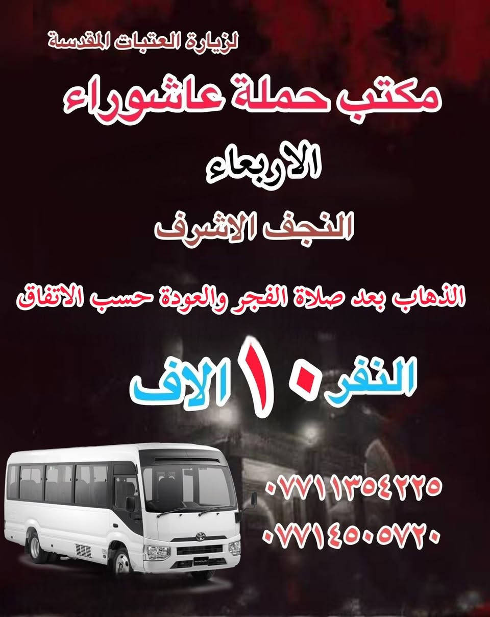 #انتباه!!! #انتباه!!!
يعلن مكتب حملة عاشوراء لزيارة العتبات 
المقدسة عن عن جدول الرحلات الدينيه هذا الا الاسبوع 

_________________

‏ #علما أن هناك رحلة إلى  ايران الأمام الرضا علي السلام
‏يوم ٢٠٢٦/١/١٥
#بسعر١٣٠الف
_________________
 

_________________
#يوم_الاربعاء
(#النجف الاشرف )
الذهاب بعد صلاة الفجر والعوده حسب الاتفاق النفر ١٠ الاف 
________________
#يوم_الاربعاء
(#كربلاء المقدسة)
الذهاب الساعه ٢ ظهر والعوده حساب الاتفاق النفر ٧ الاف 
_________________
#يوم الاربعاء 
(#الكاظميه المقدسة 
الذهاب الساعه ٣ العصر والعوده حسب الاتفاق النفر ٣ ساعات الاف 

للحجز والاستفسار WhatsApp لطفا
‏*********** 
‏***********
