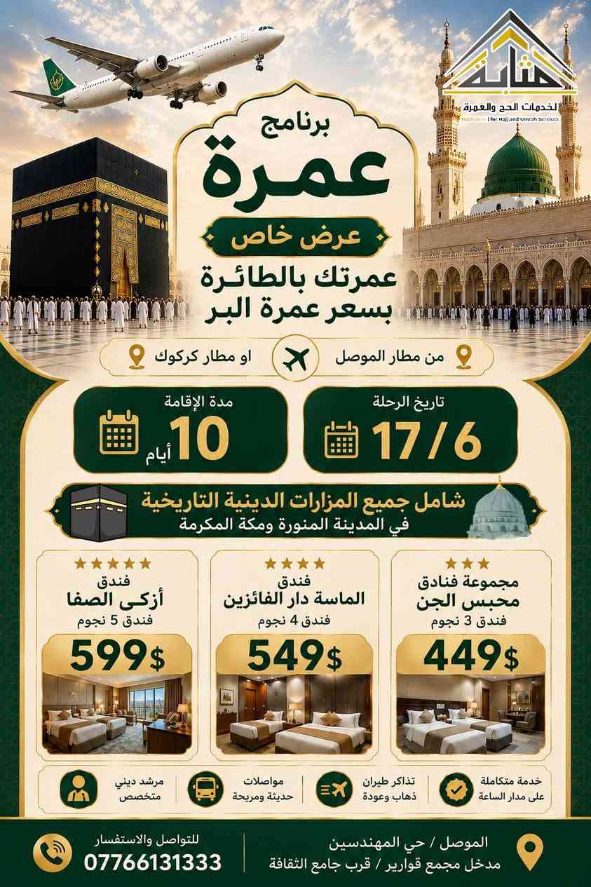 بسم الله الرحمٰن الرحيم
قال تعالى : (وأتموا الحج والعمرة لله)
قال رسول الله ﷺ﻿ : (الْعُمْرَةُ إِلَى الْعُمْرَةِ كَفَّارَةٌ لِمَا بَيْنَهُمَا، وَالْحَجُّ الْمَبْرُورُ لَيْسَ لَهُ جَزَاءٌ إِلَّا الْجَنَّةَ)
➖️➖️➖️➖️➖️➖➖
بفضل الله نضع بين أيديكم برامج عمرة شهر محرم للعام الهجري 1448 بأفضل الخدمات👌وأرقى الفنادق🏢وأنسب الأسعار💵 سائلين المولى عز وجل التوفيق والنجاح آملين إرضاؤكم على الوجه الأكمل والأمثل.
عمرتك معانا تبدأ من 399$ فقط
سارعوا بالتسجيل ليتسنى لنا إكمل إجراءات الحجوزات
التأشيرة وتذاكر الطيران والفنادق وحجز الروضة الصلاة في الروضة النبوية الشريفة
➖️➖️➖️➖️➖️➖️➖️
البرنامج  الإعتيادي :- مجموعة فنادق محبس الجن 
- الموقع : منطقة محبس الجن / جهة السقائف
- النقل مجاناً من وإلى الحرم على مدار الساعه
- التصنيف :-  ⭐️⭐️⭐️ 
️➖️➖️➖️➖️➖️➖️➖
البرنامج المميز :- فندق الماسة دار الفائزين (رمادا سابقاً)
- الموقع :- أجياد المصافي (يبعد عن الحرم 500 متر)
- التصنيف : ⭐️⭐️⭐️⭐️ 
️➖️➖️➖️➖️➖️➖️➖
البرنامج الفخم (VIP) :- يشمل خيارين ..
الأول :- فندق أزكا الصفا
- الموقع :- أجياد السد (يبعد عن الحرم 300 متر)
الثاني :- فندق أبراج الصفوة
- الموقع :- على بلاط الحرم 
- تصنيف كلاهما :- ⭐️⭐️⭐️⭐️⭐️
️➖️➖️➖️➖️➖️➖️➖
كذلك يوجد لدينا برامج (VIP) من فنادق قريبة جداً على الحرم المكي وتكون حسب الطلب
➖️➖️➖️➖️➖️➖️➖️
⬇️الأسعار مرفقة داخل الصور أدناه⬇️
️➖️➖️➖️➖️➖️➖️➖
🔸 يدفع المعتمر 25 الف دينار عند الانطلاق 
🔸يكون السفر عن طريق البر عبر منفذ جديدة عرعر الحدودي عبر باصات حديثة ومكيفة مريحة🚎
🔸يكون معدل التسكين في الفنادق أعلاه رباعي 
🔸البرنامج يشمل هدايا الشركة🎁 حقيبتين [صغيرة وكبيرة ] واحرام للرجال وحجاب للنساء مع باج تعريفي
🔸البرنامج يشمل الزيارات الدينية والاماكن التاريخية في المدينة ومكة 🕌
🔸جميع البرامج لاتشمل وجبات الطعام وفي حال طلب وجبات طعام يضاف مبلغ فوق قيمة البرنامج
🔸في حال عدم رغبة المعتمر بالسفر لأي سبب كان بعد إستحصال التأشيرة وقطع التذكرة وحجز الفنادق يستقطع المبلغ كاملا ولا يحق له إسترجاعه 
➖️➖️➖️➖️➖️➖️➖️ 
متطلبات التسجيل :-
جواز السفر الاصلي + المبلغ+صورة شخصية خلفية بيضاء 
➖️➖️➖️➖️➖️➖️➖️
للإستفسار والحجز يمكنكم  التواصل معنا
عبر الرقم التالي📱:- ***********
أو 
زورونا في مقر مكتبنا الكائن في : الموصل/حي المهندسين/مدخل مجمع قوارير/ قرب جامع الثقافة

✨​"مَثَابَة.. أمان رحلتك إلى الأرض الآمنة" ✨

#العراق #الموصل #السعودية #مكة #العمرة #سفر
