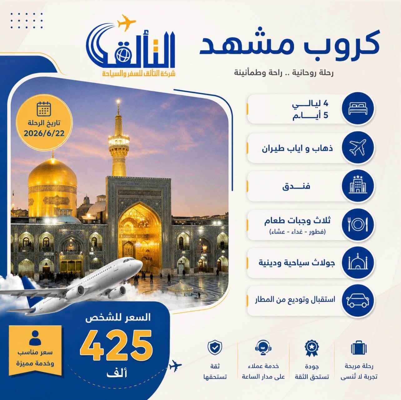 سافر واستمتع بالرحله❤️✈️
 انطلاق بتاريخ 2026/6/22
  طيران بغداد مشهد بغداد 

      5 ايام 4 الليالي

•ثلاث وجبات طعام في مشهد 
•جولات سياحيه ودينيه 
: فنادق ممتازه قريبة على حرم 
بسعر ( 425 ) الف 
تنفيذ شركتنا حصراً 
—————————————-
البرنامج الثاني 
ذهاب طيران العوده قطار 
   بغداد مشهد 🛫
     10 ايام 
. مشهد 4 الليالي 5 ايام 
. قم 3 الليالي 4 ايام 
. باصات vip1+2
. ثلاث وجبات طعام في مشهد 
. فنادق مميزه 3 نجوم 
. جولات سياحية و دينية
      سعر ( 415 الف )
————————————
للحجز والاستفسار:
***********
***********
***********
او زوروا موقعنا 
بغداد / الحريه / مقابل مستشفى الدولعي مجاور جامع السوداني
#ايران 
شركة التألق للسفر والسياحة 2
#التألق_مصنع_النجاح
