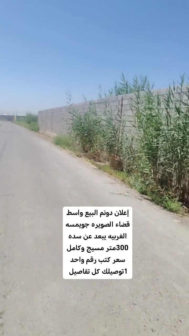 #إعلان دونم البيع واسط قضاء الصويره جويمسه الغربيه 
#يبعد عن سده 300متر متوفره كافت الخدمات 
#واجه 40متر ونزال 60متر 
#جنس العقار طابو زراعي سند 25تحويل مباشر 
#اي استفسار احنه ب الخدمه ..
#مكتب (العقارات  ايسر الجحيشي في صويره) يقدم افضل العروض والتعامل المحترم والصادق مع الزبائن الكرام.
#الي عنده قطعه للبيع او دوانم نشتري حسب البورصه وافضل سعر للقطعه .
متوفره كافت دوانم والمزارع ودور سكنيه 
للمعلومات والستفسار اتصل على الارقام التاليه
***********///*********** /وتساب فايبر 📲☎️📞
