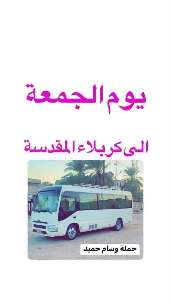 📍 برنامج يوم الجمعة 🚩

حملة وسام حميد  

🔻 زيارة الى النجف الاشرف 🕌 ومقبرة وادي السلام 

🟡 ساعة 1 ضهرأ والعودة 9 ليلأ

💰 السعر: 8 الاف دينار
━━━━━━━━━━━━━━━
🕌زيارة  إلى كربلاء المقدسة

🟡 ساعة 1 ضهرأ والعودة 9 ليلأ

💰 السعر: 5 الاف دينار
━━━━━━━━━━━━━━━ 
🚎 كوستر حديثة ومكيفة 
 للحجز والاستفسار يرجى الاتصال بالارقام التالية   
*********** ☎️
