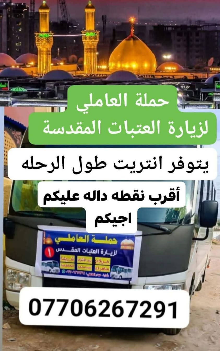 #حملة_العاملي
لزيارة العتبات المقدسة
________________________________
⛔ الإمام الكاظم⛔الاربعاء الساعه 4العصر 
والرجوع الساعه 10ليل((النفر3الف دينار)) 
________________________________
⛔كربلاء المقدسة⛔الخميس الساعه 8ليل
والرجوع ورة صلاة الصبح(النفر7الف دينار) 
__________________________________
⛔النجف الأشرف⛔الجمعة الساعه 10ليل
والرجوع الساعه 9صباحا(النفر10الف مرجع))  
__________________________________
للحجز:*********** واتساب 
يتوفر انتريت طول الرحلة🛜🛜
أقرب نقطة داله عليكم اجيكم 🏤

