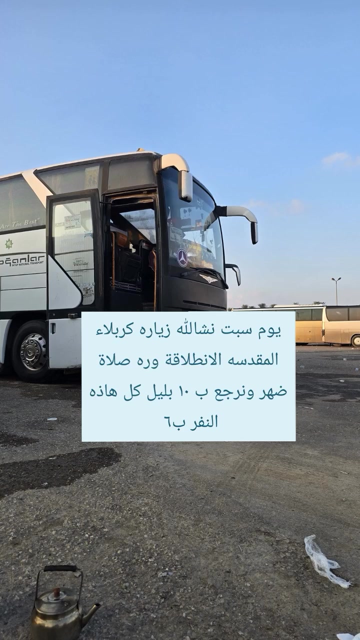 يوم سبت نشالله زياره كربلاء المقدسه الانطلاقة وره صلاة ضهر ونرجع بل 10 بليل *********** النفر ب٦ تالف دينار
