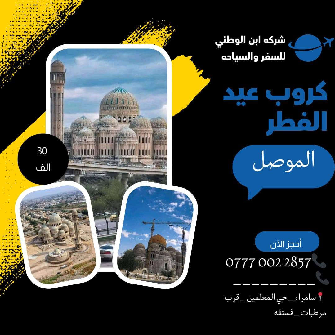 تعلن شركه ابن الوطني للسفر والسياحة عروضنا لعيد الفطر
رحلاتنا الى
 ثاني يوم العيد
بغداد مبيت 28 الف
بغداد ذهاب وعودة 14 الف

والى الموصل الحبيبه
بسعر 15 ذهاب وعودة
وسعر 30 الف مبيت
