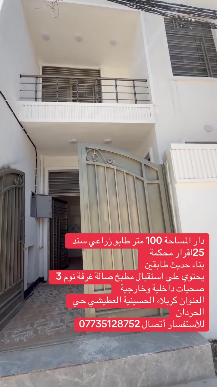 دار المساحة 100 متر طابو زراعي سند 25اقرار محكمة 
بناء حديث طابقين 
يحتوي على استقبال مطبخ صالة غرفة نوم 3 صحيات داخلية وخارجية  
العنوان كربلاء الحسينية العطيشي حي الحردان 
للأستفسار أتصال ***********
