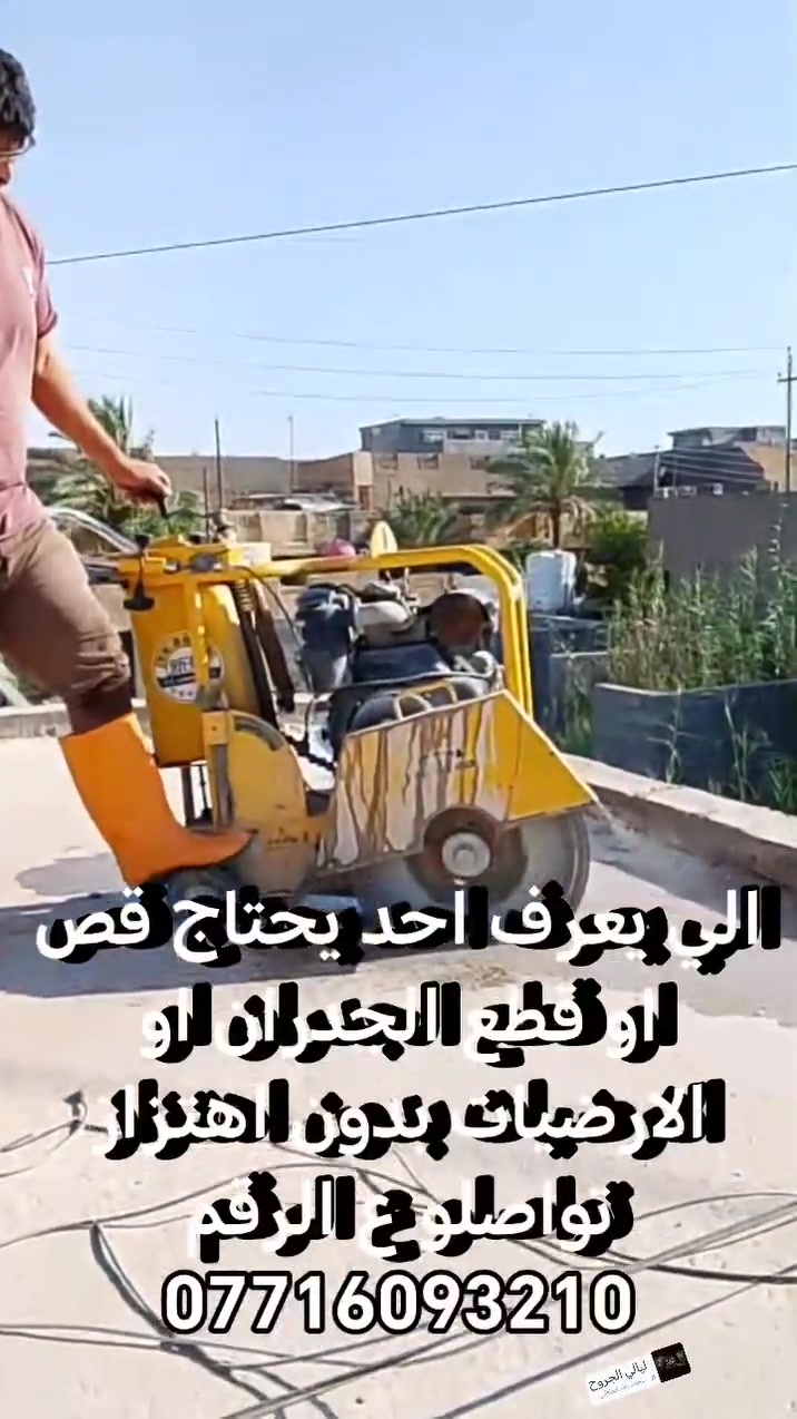 الي يعرف احد يحتاج قص او قطع جدران وارضيات باحداث الالات وبدون اهتزاز ولا صوت اني حاضر تواصلو ع رقمي عماد العزاوي ***********
