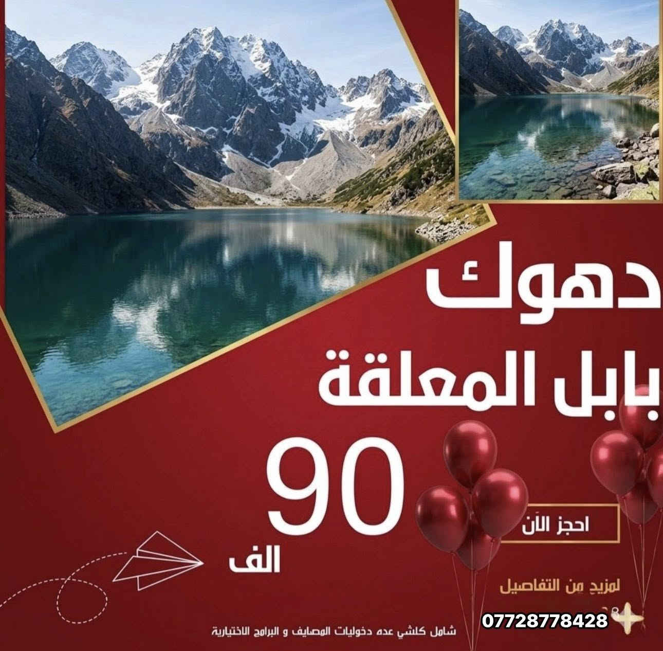 ✅كل عام وانتم بخير ✅
🔸شركة بابل المعلقة للسفر والسياحة🔸 

كروبات العيد الى شمالنا الحبيب 
✅احجز من الان 

⭕️اربيـــــــل ✅
( ثاني ايام العيد المبارك ) 
بسعر - 90.000 فقط 
لمدة 4 ايام 3 ليالي 

⭕️السليمانيه ✅
( ثاني ايام العيد المبارك ) 
بسعر - 90.000 فقط 
لمدة 4 ايام 3 ليالي 

⭕️دهوك - زاخو✅ 
( ثاني ايام العيد المبارك ) 
بسعر - 90.000 فقط 
لمدة 4 ايام 3 ليالي 

_____________________________
للمعلومـــات اكثـــر : 
زورونــا  علـى مقــر شركتنــا 
ســامراء - حي السكك 
مجاور مستشفى الاستشارية 

***********📞 قسم الكروبات الداخليه 
***********📞 قسم الكروبات الداخليه 

***********📞 الشركة 
***********📞 الشركة
