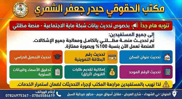 📣 تنويه هام وعاجل لجميع مستفيدي شبكة الحماية الاجتماعية 📣
يعلن مكتب الحقوقي حيدر جعفر الشمري للمواطنين الكرام أن منصة "مظلتي" قد تم تحديثها بالكامل وعالجت جميع الإشكالات السابقة، وهي الآن تعمل بنسبة 100% وبصورة ممتازة.
✅ لضمان استمرار الخدمات وعدم توقفها، ندعوكم لمراجعة المكتب لإجراء التحديثات التالية:
🏠 تحديث عنوان السكن.
💳 تحديث رقم البطاقة التموينية.
🎓 تحديث التحصيل الدراسي.
                          🆔 تحديث الرقم الموحد 
📋 تدقيق الأسماء والبيانات السنوية.
💰 إمكانية تقديم طلبات القروض (أرزاق).
⚠️ ملاحظة هامة: تحديث بياناتك هو الضمان الوحيد لاستمرار حصولك على خدمات الرعاية الاجتماعية. لا تتردد في مراجعتنا.
📍 العنوان: حي الشهداء - شارع العريض - مقابل أسواق مريم - مجاور صيدلية السبل.
📞 للإستفسار يرجى الإتصال على الأرقام:
***********
***********
#الرعاية_الاجتماعية #منصة_مظلتي #تحديث_البيانات #مكتب_الحقوقي_حيدر_الشمري
