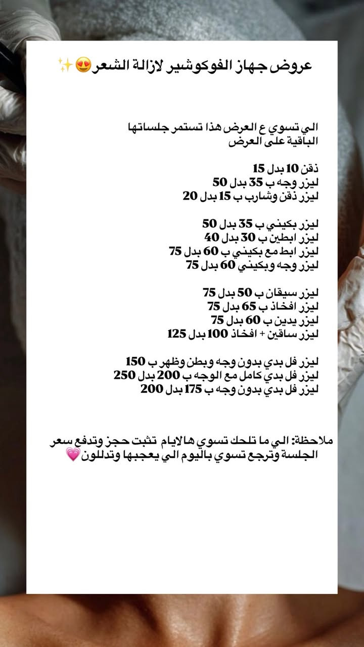 مراجعينا لكثرة طلباتكم سوينالكم عروض لايام معدودة😍✨

هيدروفيشيل تنظيف عميق 20 الف 
هيدروفيشل ملكي 35 الف 
تقشير كاربوني 20 الف 
هيدروفيشيل مع تقشير كاربوني 40 الف 
جلسة اوكسجينو تفتيح ونضارة 30 الف 

جلسة ال VIP (هيدرو ملكي+اوكسجينو) 65 الف

ديرما بن للمسام والتصبغات 30 الف
بلازما بي ار بي ب25 الف 
بلازما مفعلة بالفيتامينات ب40 الف

ليزر ازالة تاتو حواجب 20 فقط
ليزر ازالة نمش ب25 الف فقط 

هايفو شد الوجه ب50 الف 
هايفو شد ذقن ب25  الف
هايفو وجه مع ذقن ب65 الف

سيكرت للندب والمسام ب40 الف فقط 
سيكرت مع ميزو خاص بالمسام ب60 الف
سيكرت مع بلازما بي ار بي 60 الف
سيكرت مع بلازما مفعلة 80 الف 
فراكشنال للندب والاثار  40 الف 

كرايو تجميد الدهون ب50 الف فقط 

كذلك عروض اجهزة ليزر ازالة الشعر الدكا والفوكوشير😍🔥

العنوان📌:شارع الاسكان مجاور صيدلية الحرمين
هاتف:***********
