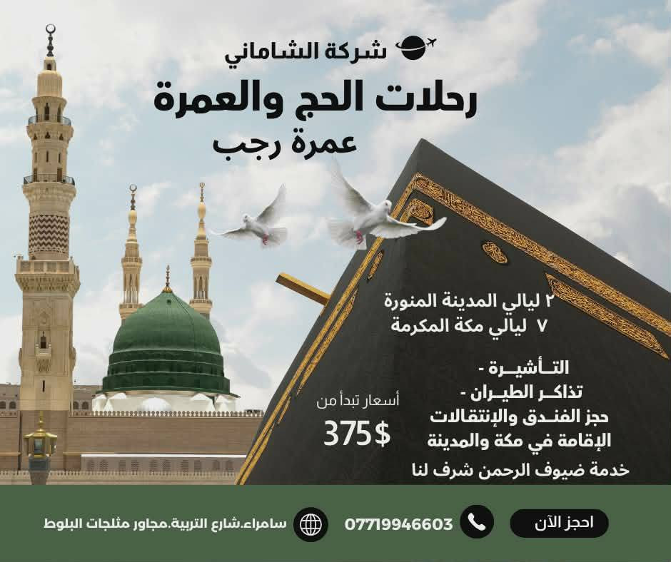 {وَلِلَّهِ عَلَى النَّاسِ حِجُّ الْبَيْتِ مَنِ اسْتَطَاعَ إِلَيْهِ سَبِيلًا}
وسعي مشكور وذنب مغفور إن شاء الله
توصلون بالسلامه يارب 🛩🕋🚌بسم الله الرحمن الرحيم
تعلن شركه الشاماني للحج والعمره عن انطلاق رحله العمره   للتواصل على صفحه الفيس بوك  •*********** بااداره  الحاج نعمه  والحاج عبد الرحيم الشاماني يوجد رحلات سياحه الى اربيل ودهوك والموصل وبغداد  والنجف وكربلاء  مندوب الرحلات السياحه عثمان الشاماني

