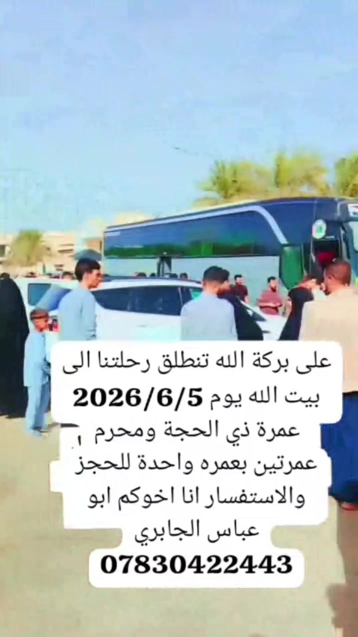 اللهم صل على محمد وال محمد
تنطلق رحلتنا الى بيت الله الحرام يوم 2026/6/5 عمرة ذي الحجة ومحرم عمرتين برحلة واحدة السعر البري 750 الف والطيران 1100 العنوان السماوة شارع الجسر 
نستقبل السماوة واقضيتها ونواحيها للحجز والاستفسار انا اخوكم ابو عباس الجابري ***********
