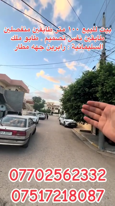 خانوو بۆ فرۆشتن 100 مەتر دووقات بۆ دوومالی جیا
تاپۆ . کامل خەدەمات پێکهاتوە لە 
میوان + مەتبەخ+ یەک نوستن + موشتەمەلات 
لە هەرقاتێکدا . خانوەکە زۆر جوان و خۆشترین شوێن 
سلێمانی ڕاپەرین بەری مەتار 
***********
***********
بيت للبيع ١٠٠ متر طابقين منفصلين يرهم عائلتين 
طابو ملك صرف . خدمات فولل متكون 
استقبل + مطبخ + غرفة نوم + صحيات 
في كل طابق. بيت كلش جميل و احله منطقة 
السليمانية رابرين جهه مطار 
***********
***********
