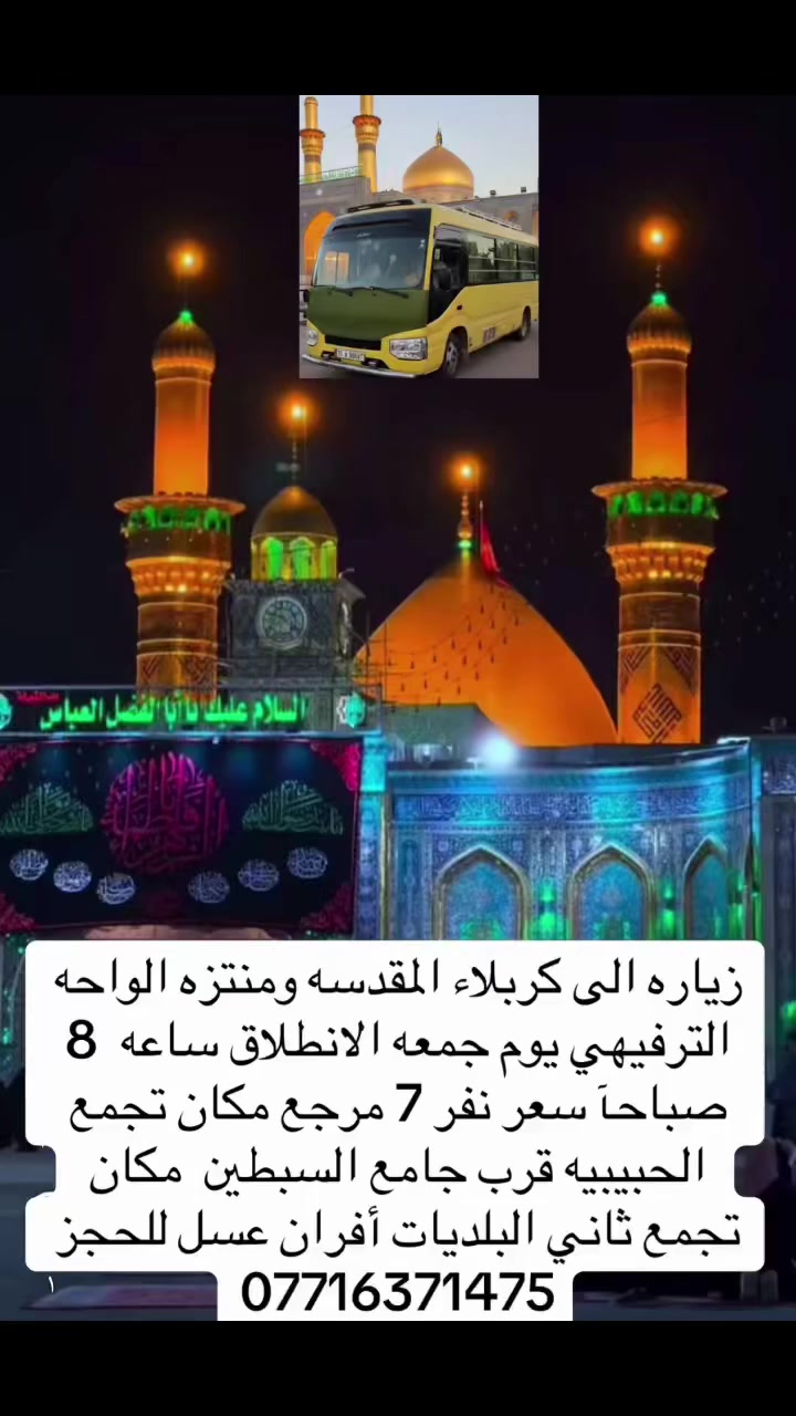 زياره الى كربلاء المقدسه وامنتزه ألواحه الترفيهي يوم جمعه وقت الانطلاق ساعه ٨ صباحآ مكان تجمع الحبيبيه قرب جامع السبطين مكان تجمع لسياره ثانيه البلديات قرب أفران عسل للحجز ***********
