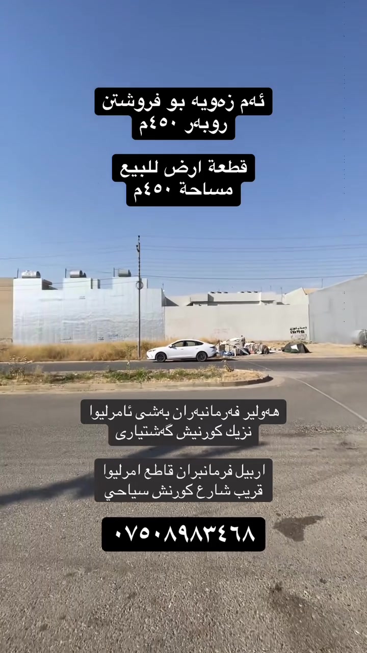 🔵⚪🔴عربي_کوردی
🏭 قطعة ارض للبيع
🔸‌المساحة ٤٥٠م 
🛣️ شارع ٣٠م
🔹ٲربيل_حي فرمانبەران  
🔘قاطع امرليوا
🔘قريب شارع كورنش سياحي
للاستفسار أكثر٫ يُرجی الاتصال علی الارقام التالية
*********** 
***********
***********
واتس اب  فايبر
🏭 زەوی بۆ فروشتن 
🔹ڕوبەری٤٥٠ م 
🛣️شەقامی٣٠م
🔸هەولێر‌ _ گەڕەکی فەرمانبەران
🔘بەشی ئامرلیوا
🔘نزیك شەقامی کورنیش گەشتیاری
بۆ زانیاری زیاتر پەیوەندی بەم ژمارانەی خوارەوە بکەن 
‏***********
***********
***********
واتس اپ  فایپەر
