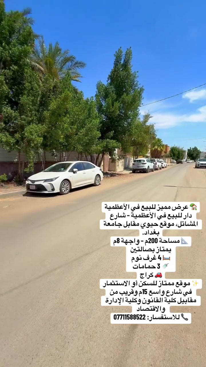 🏡✨ عرض مميز للبيع في الأعظمية – فرصة سكنية واستثمارية نادرة ✨🏡
📍 دار للبيع في الأعظمية – شارع المشاتل
موقع حيوي ومميز مقابل جامعة بغداد وقريب من كلية القانون وكلية الإدارة والاقتصاد.

📐 مساحة الأرض: 200م
📏 الواجهة: 8م
🚗 كراج خاص

🔹 يتكون من:
🛋️ صالتين واسعتين
🛏️ 3 غرف نوم
🚿 3 حمامات
🚗 كراج

✅ شارع واسع 15م
✅ موقع مثالي للسكن العائلي
✅ مناسب للاستثمار لقربه من الجامعات والمرافق الحيوية
✅ منطقة راقية ومخدومة بالكامل

🔥 فرصة لا تتكرر في أحد أفضل مواقع الأعظمية 🔥

📞 للاستفسار والحجز:
***********

🌟 العبيدي للوساطة العقارية
نستقبل جميع عروض البيع والشراء والإيجار وبعمولات مناسبة ترضي الجميع.

#الأعظمية #بغداد #دار_للبيع #عقارات_بغداد #استثمار_عقاري #العبيدي_للوساطة_العقارية #عقارات_العراق #بيع_وشراء #فرصة_استثمارية #جامعة_بغداد #شارع_المشاتل
