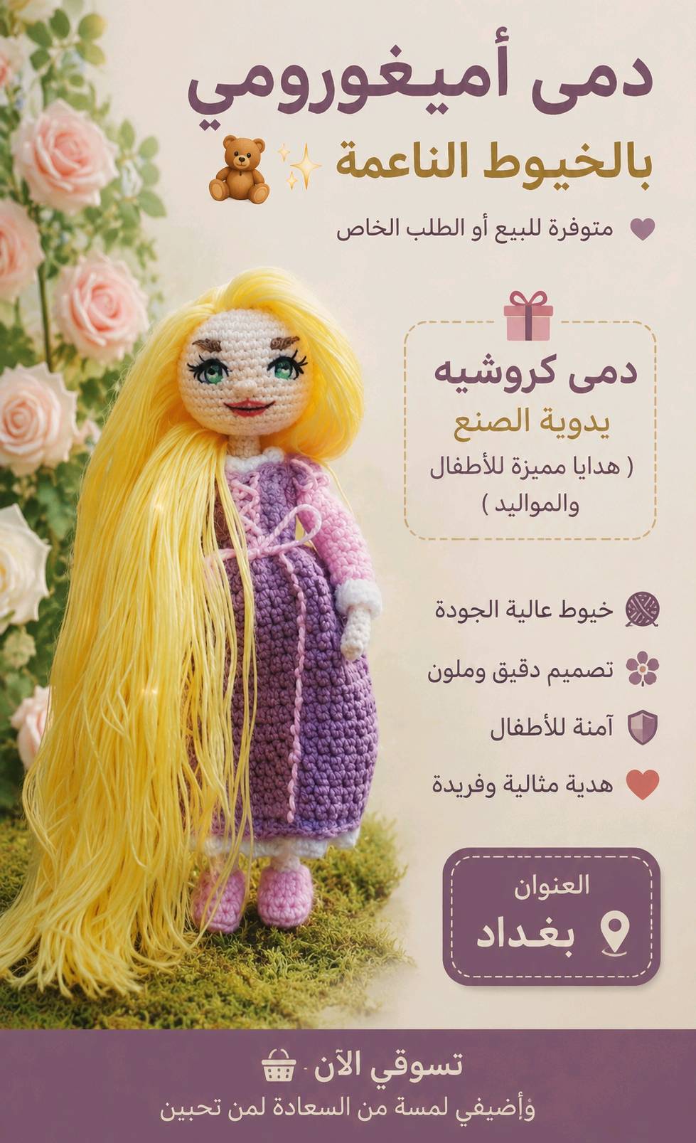خيوط ناعمة وآمنة تماماً على بشرة الأطفال.
​حشوة ممتازة تحافظ على شكل الدمية وقابلة للغسيل.
​تصاميم متنوعة تناسب جميع الأذواق (مثل دمية الأميرة بيل وغيرها من الشخصيات اللطيفة).
​متوفر قطع جاهزة للبيع الفوري.
​نتميز بتنفيذ طلباتكم الخاصة والأفكار الحصرية حسب رغبتكم (أميغورومي، إكسسوارات، جنط).
​الموقع: بغداد