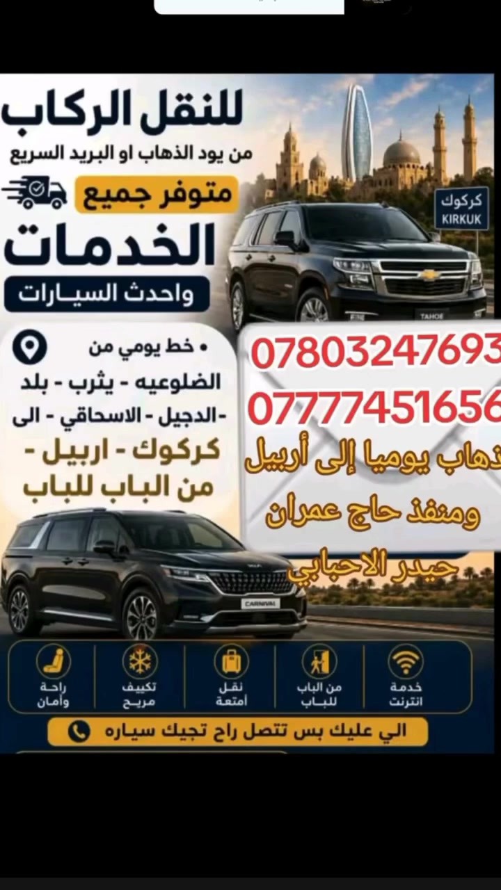السلام عليكم  وياكم تكسي أربيل
مستمرين وياكم على مدار الاسبوع 
ذهاب يوميا إلى أربيل 
والمنافذ الحدوديه 
يوجد أيضا مخصوص جميع المحافظات الجنوبيه 
 

الاسعار 
سعر النفر إلى أربيل    ٢٥ 
سعر النفر إلى منفذ حاج عمران. ٥٠
النقل يكون من بغداد وديالى وصلاح الدين وكركوك  اسعارنا ثابته ذهاب واياب 
سيارات vip مع توفر انترنت على طول الطريق مع ضيافة للنفرات 
اخوكم حيدر الاحبابي للاتصال ***********
***********
