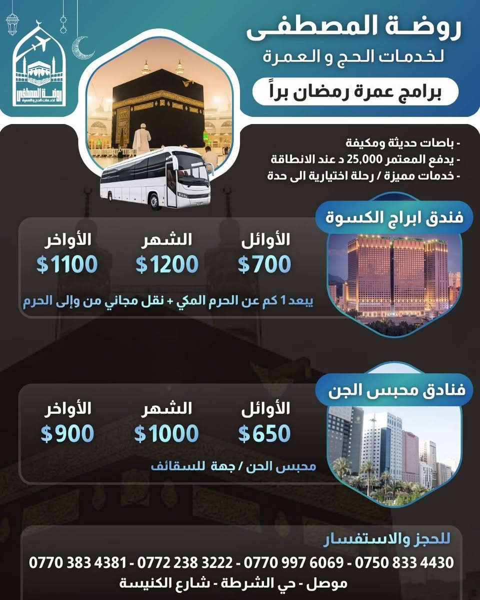 بسم الله الرحمٰن الرحيم
قال تعالى : (وأتموا الحج والعمرة لله)
قال رسول الله ﷺ﻿ : (الْعُمْرَةُ إِلَى الْعُمْرَةِ كَفَّارَةٌ لِمَا بَيْنَهُمَا، وَالْحَجُّ الْمَبْرُورُ لَيْسَ لَهُ جَزَاءٌ إِلَّا الْجَنَّةَ)
➖️➖️➖️➖️➖️➖➖
بفضل الله نضع بين أيديكم برامج عمرة شهر رمضان المبارك للعام 1447 هجري
بأفضل الخدمات👌وأرقى الفنادق🏢وأنسب الأسعار💵
➖️➖️➖️➖️➖️➖➖️️
المقاعد محدودة جدا
سارعوا بالتسجيل والحجز 
➖️➖️➖️➖️➖️➖️➖️
🔸يكون السفر عن طريق الطيران من المطارات المتاحة 🛫
🔸يكون السفر عن طريق البر عبر منفذ جديدة عرعر الحدودي عبر باصات حديثة ومكيفة مريحة🚎
🔸يكون معدل التسكين في الفنادق أعلاه رباعي 
🔸البرنامج يشمل هدايا الشركة🎁 حقيبتين [صغيرة وكبيرة ] واحرام للرجال وحجاب للنساء مع باج تعريفي
🔸البرنامج يشمل الزيارات الدينية والاماكن التاريخية في المدينة ومكة 🕌
🔸جميع البرامج لاتشمل وجبات الطعام وفي حال طلب وجبات طعام يضاف مبلغ إضافي فوق قيمة البرنامج 
🔸في حال عدم رغبة المعتمر بالسفر لأي سبب كان بعد إستحصال التأشيرة وقطع التذكرة وحجز الفنادق يستقطع المبلغ كاملا ولا يحق له إسترجاعه 
➖️➖️➖️➖️➖️➖️➖️ 
✏️للحجز والتسجيل✏️ يرجى جلب ... 
جواز السفر الاصلي + المبلغ+صورة شخصية خلفية بيضاء 
➖️➖️➖️➖️➖️➖️➖️
ملاحظة :- نحن مستقلين لانعمل مع مكتب ثاني
➖️➖️➖️➖️➖️➖️➖️
للإستفسار إتصلوا بنا📱:-
الحاج عبدالوهاب النعيمي
*********** - ***********
الحاج مصطفى النعيمي
*********** - ***********
أو زورونا في مقر مكتبنا الكائن في : الموصل/الأيسر/حي الشرطة/ شارع الكنيسة قرب متوسطة عامر عبدالله
#خدمتكم_تسرنا_وتشرفنا

#العراق #العمرة #الموصل #اكسبلور #اربيل
