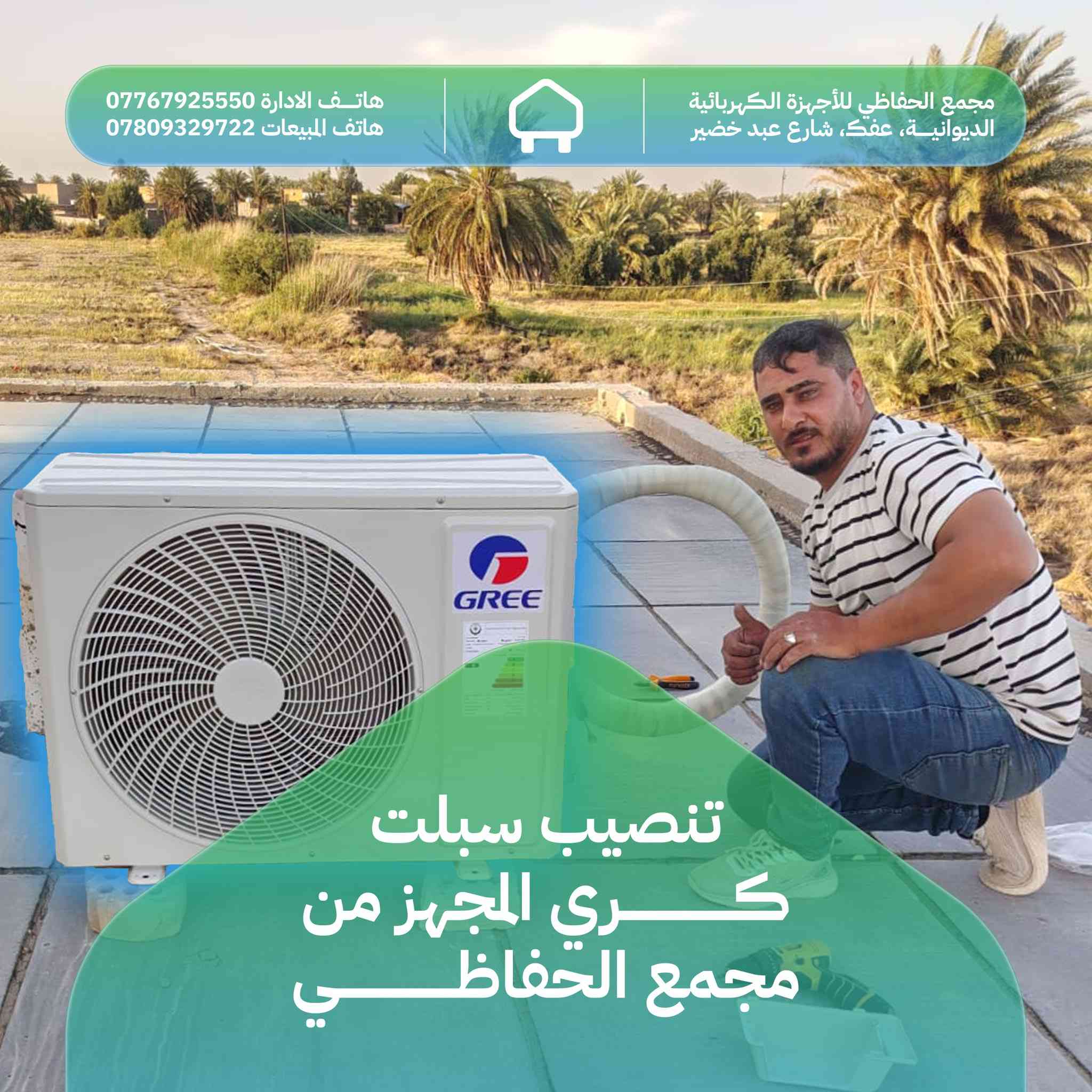 من المعرض الى منزلك
راحة بال وتجهيز متكامل!

في مجمع الحفاظي، لا نبيعك جهازاً فحسب، نقدم لك تجربة راحة متكاملة.
لأننا نعرف ان كفاءة السبلت تبدأ من دقة التنصيب، نفخر بتجهيز وتنصب احدث اجهزة سبلت گري (GREE)، المعروف بقوته في مواجهة اصعب درجات الحرارة، وبإشراف كادر فني متخصص يضمن لك اعلى أداء واطول عمر للجهاز.

لماذا تختار خدمة التجهيز والنصب من مجمع الحفاظي؟
✅ سرعة في التنفيذ، نصلك أينما كنت في الديوانية ونقوم بعملية التجهيز والنصب بأسرع وقت.
✅ دقة النصب لدى الواسطي: كادرنا يمتلك الخبرة لضمان عزل حراري وترتيب احترافي للأنابيب والوحدات.
✅ اجهزة اصلي، نوفر لك اجهزة اصلية بضمان حقيقي وكفاءة تبريد استثنائية.
✅ خدمة ما بعد البيع، دعم فني متواصل لضمان استمرار عمل اجهزتكم بكفاءة.

ثقتكم هي رصيدنا.. وصيفكم ابرد مع مجمع الحفاظي.
لطلب الاجهزة او حجز موعد نصب، تواصلوا معنا:
📍 العنوان: الديوانية، عفك، شارع عبد خضير
📞 هاتف الإدارة: ***********
📞 هاتف المبيعات: ***********

